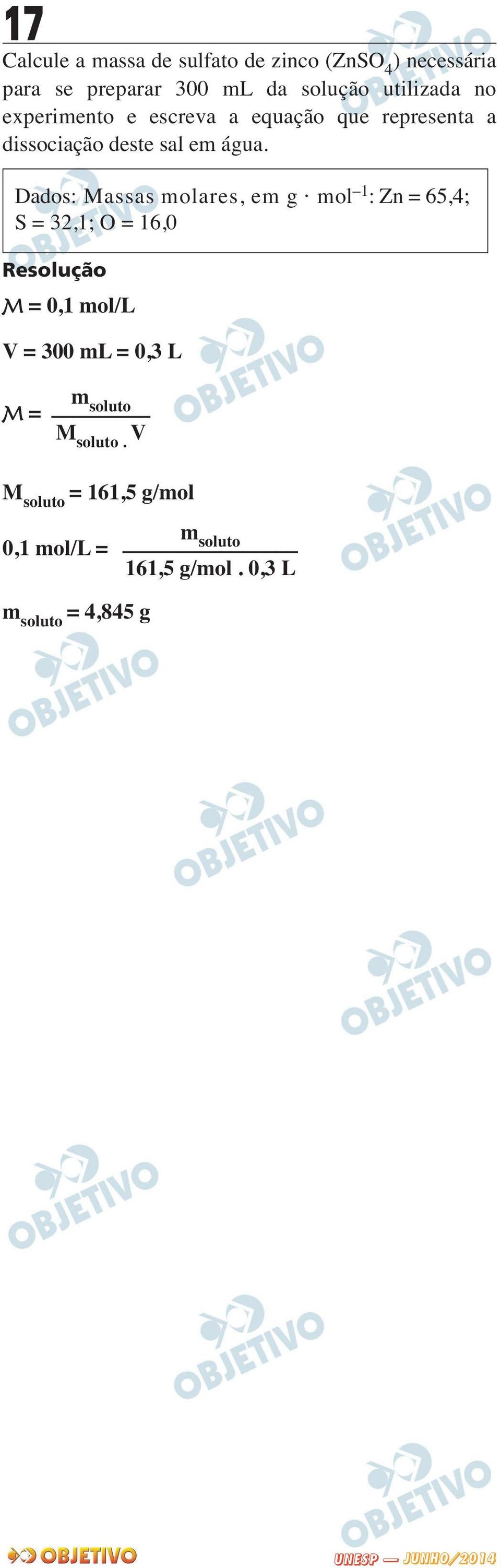 Dados: Massas molares, em g mol 1 : Zn = 65,4; S = 32,1; O = 16,0 M = 0,1 mol/l V = 300 ml = 0,3 L