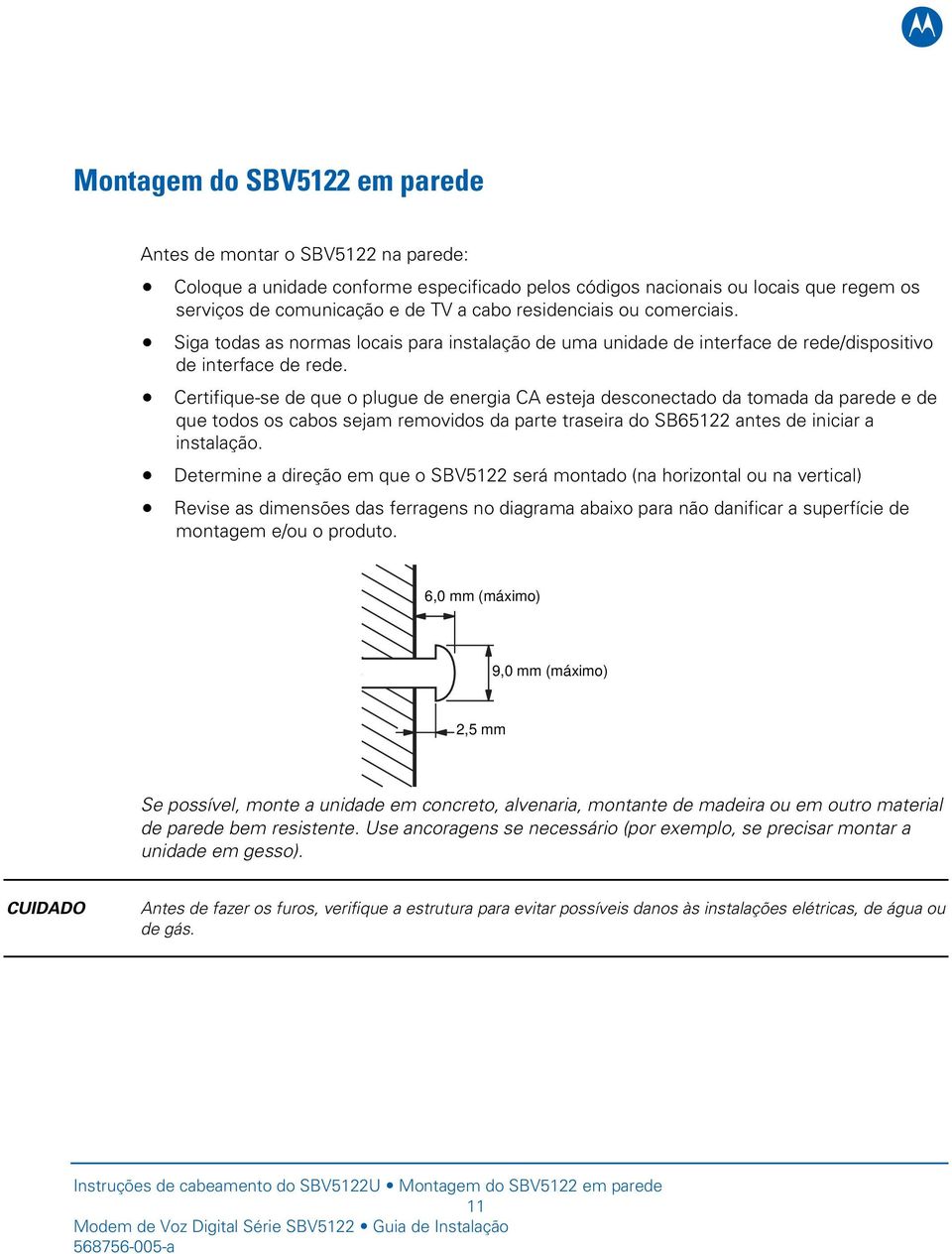 Certifique-se de que o plugue de energia CA esteja desconectado da tomada da parede e de que todos os cabos sejam removidos da parte traseira do SB65122 antes de iniciar a instalação.