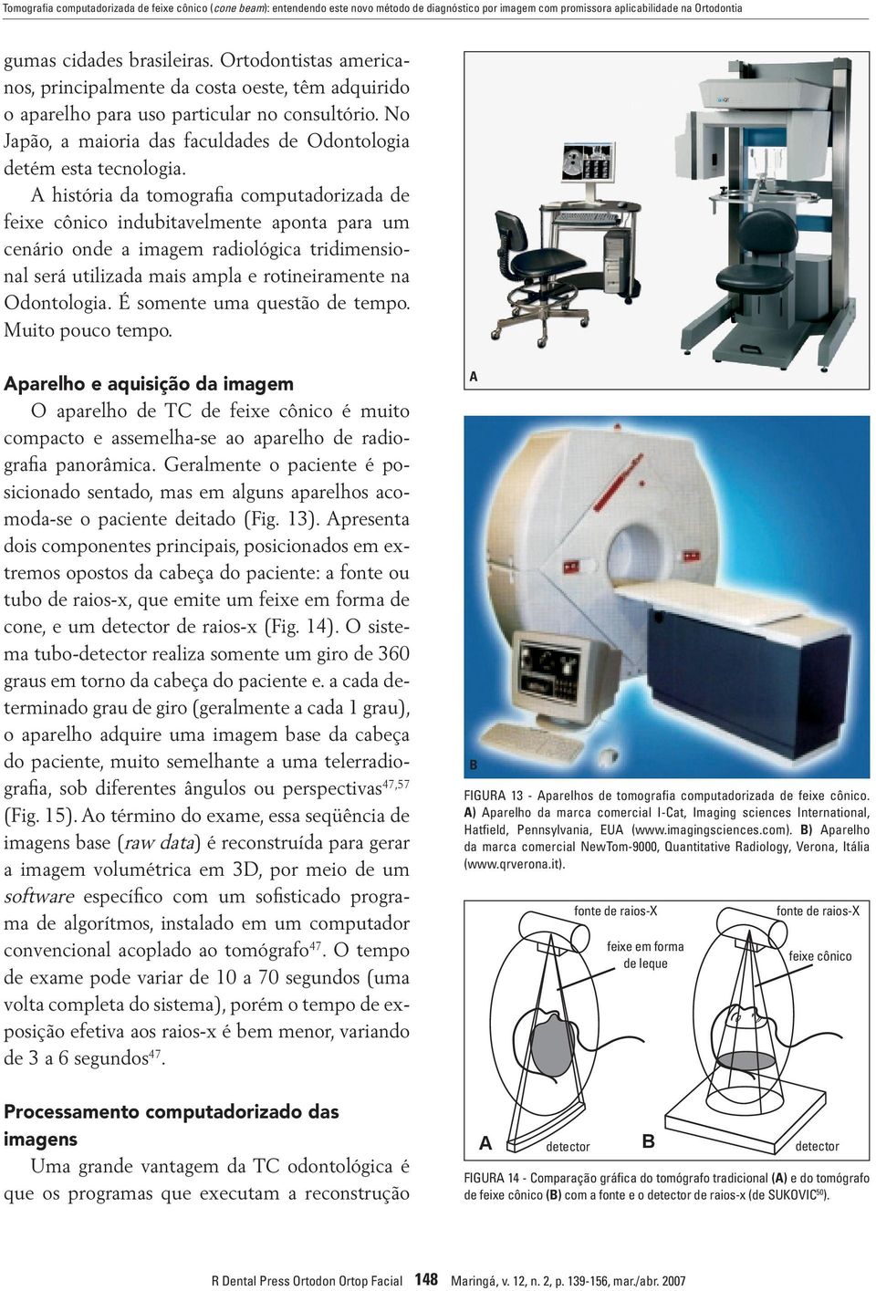 A história da tomografia computadorizada de feixe cônico indubitavelmente aponta para um cenário onde a imagem radiológica tridimensional será utilizada mais ampla e rotineiramente na Odontologia.