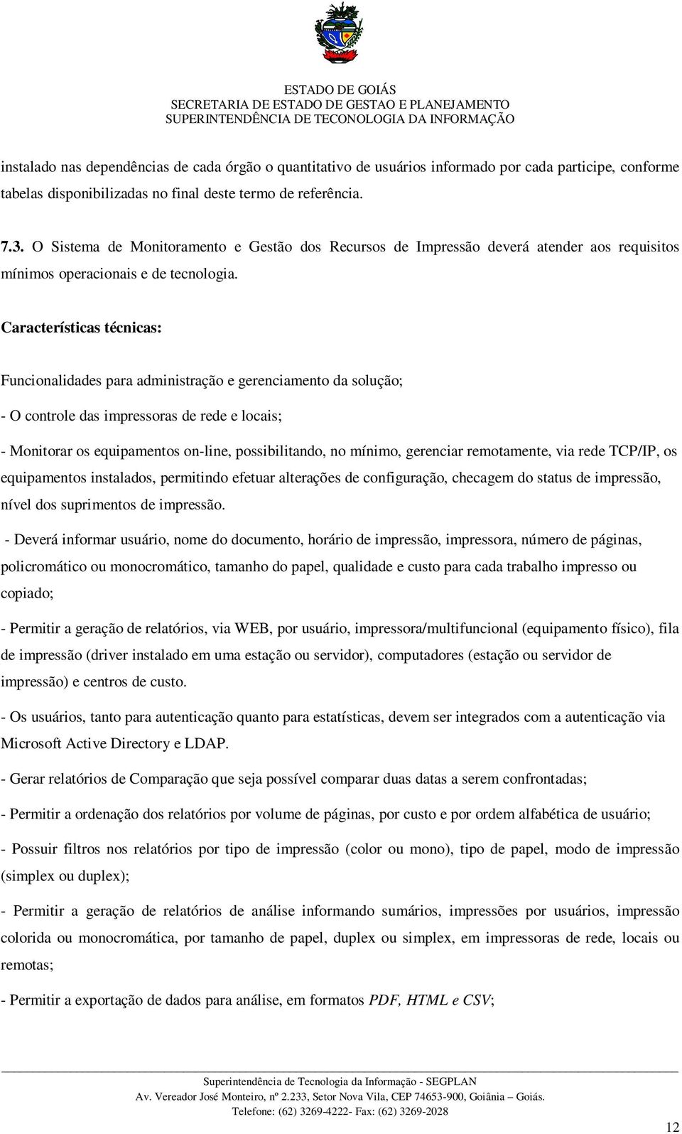 Características técnicas: Funcionalidades para administração e gerenciamento da solução; - O controle das impressoras de rede e locais; - Monitorar os equipamentos on-line, possibilitando, no mínimo,