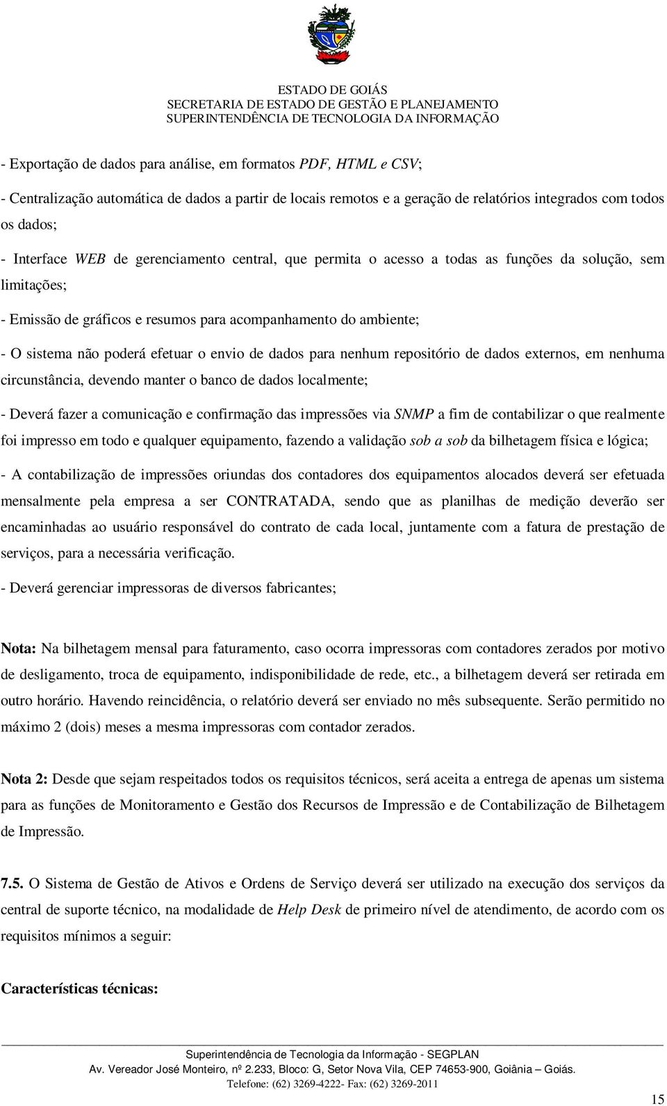 Emissão de gráficos e resumos para acompanhamento do ambiente; - O sistema não poderá efetuar o envio de dados para nenhum repositório de dados externos, em nenhuma circunstância, devendo manter o