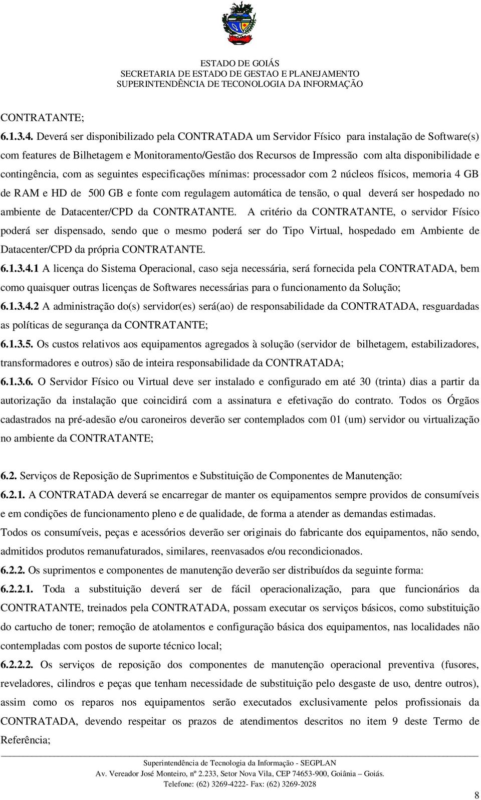 contingência, com as seguintes especificações mínimas: processador com 2 núcleos físicos, memoria 4 GB de RAM e HD de 500 GB e fonte com regulagem automática de tensão, o qual deverá ser hospedado no