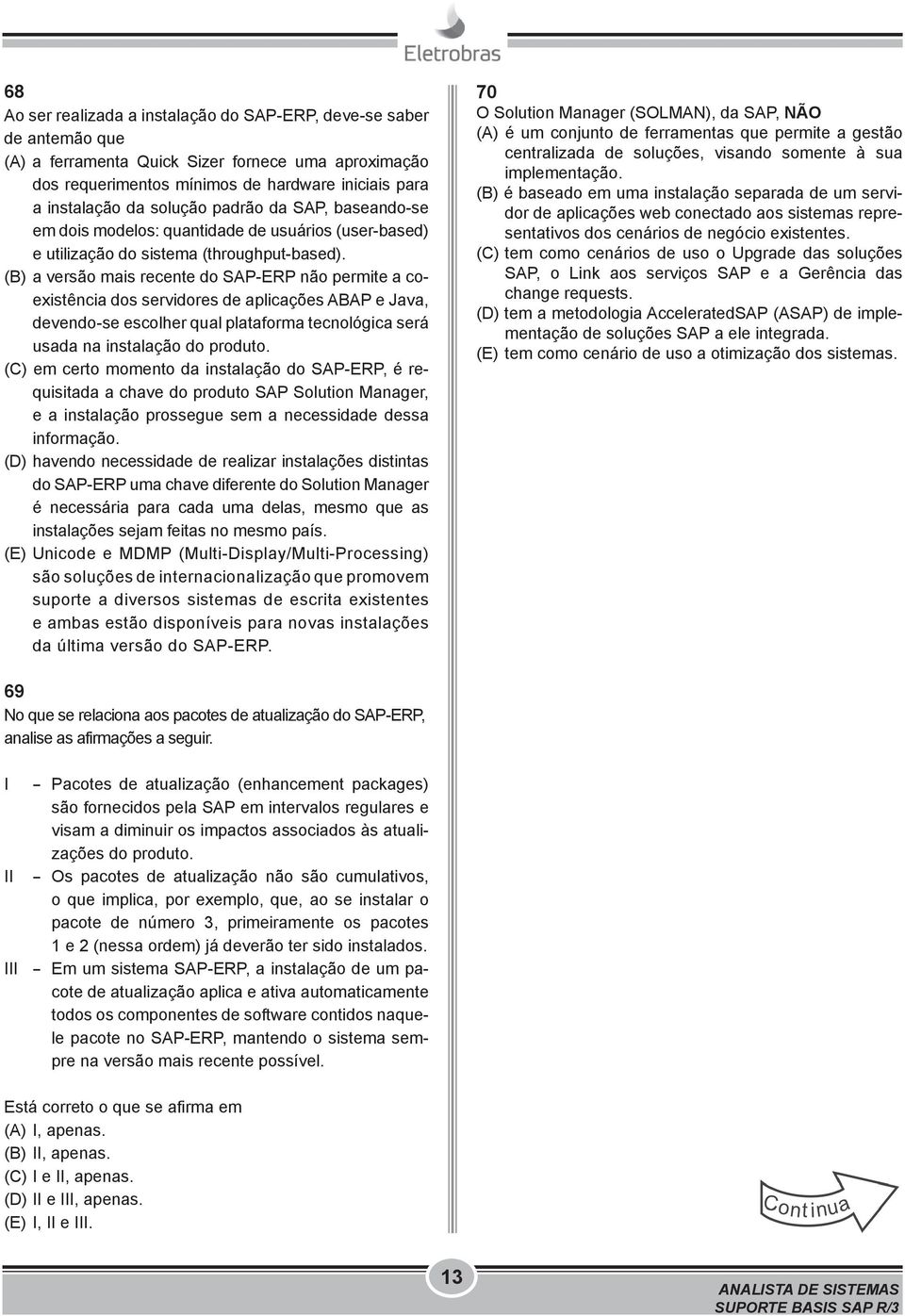 (B) a versão mais recente do SAP-ERP não permite a coexistência dos servidores de aplicações ABAP e Java, devendo-se escolher qual plataforma tecnológica será usada na instalação do produto.