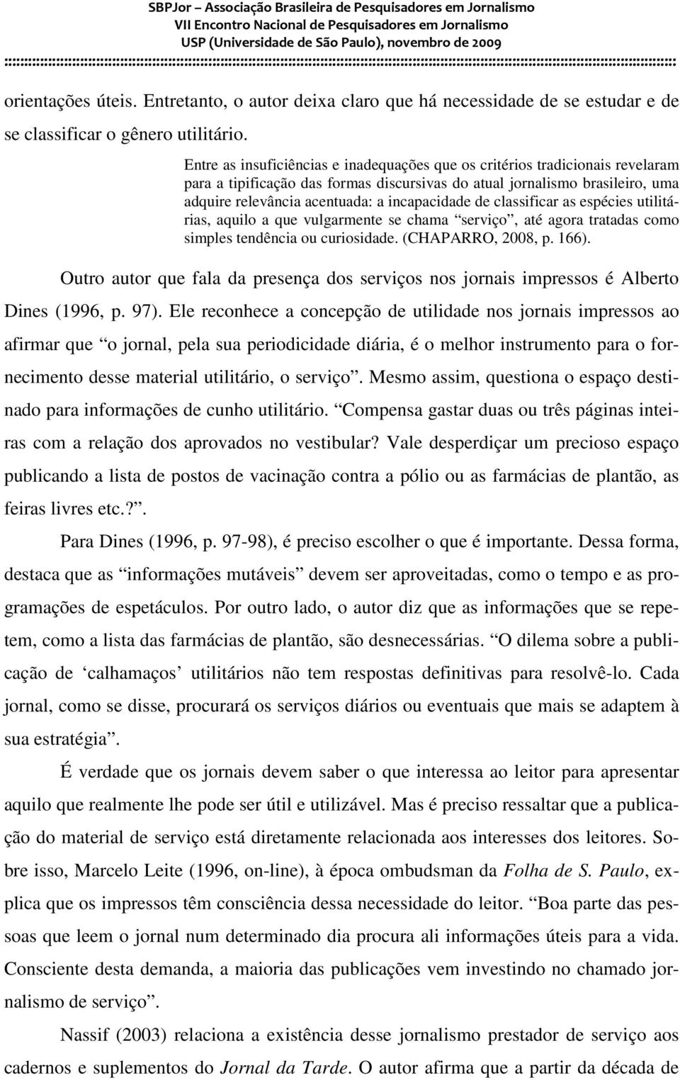 incapacidade de classificar as espécies utilitárias, aquilo a que vulgarmente se chama serviço, até agora tratadas como simples tendência ou curiosidade. (CHAPARRO, 2008, p. 166).