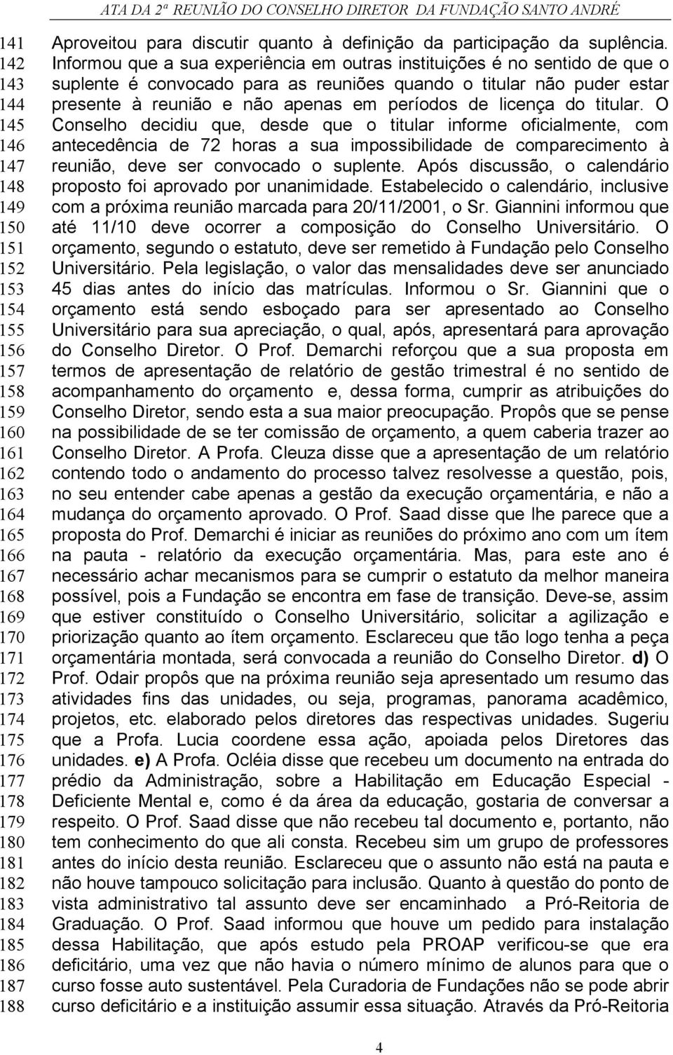 Informou que a sua experiência em outras instituições é no sentido de que o suplente é convocado para as reuniões quando o titular não puder estar presente à reunião e não apenas em períodos de