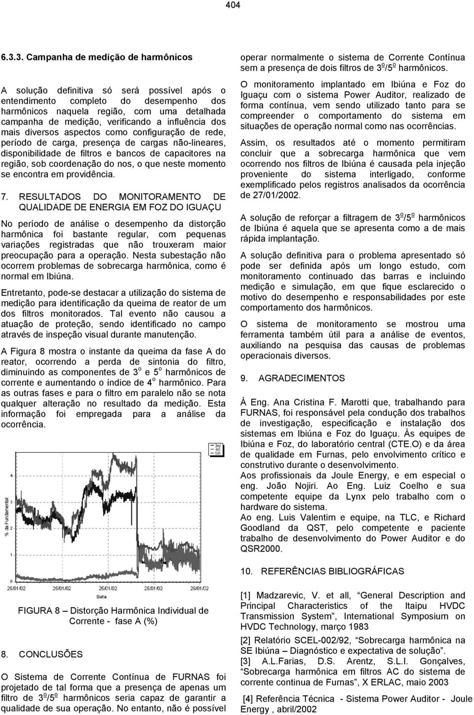 a influência dos mais diversos aspectos como configuração de rede, período de carga, presença de cargas não-lineares, disponibilidade de filtros e bancos de capacitores na região, sob coordenação do