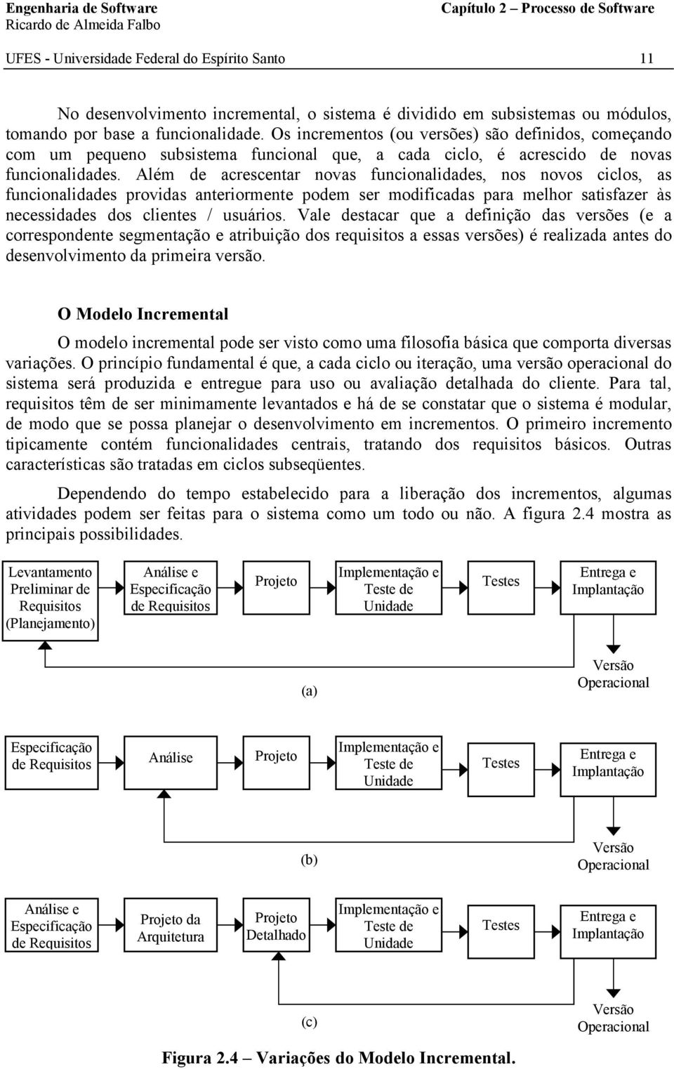 Além de acrescentar novas funcionalidades, nos novos ciclos, as funcionalidades providas anteriormente podem ser modificadas para melhor satisfazer às necessidades dos clientes / usuários.