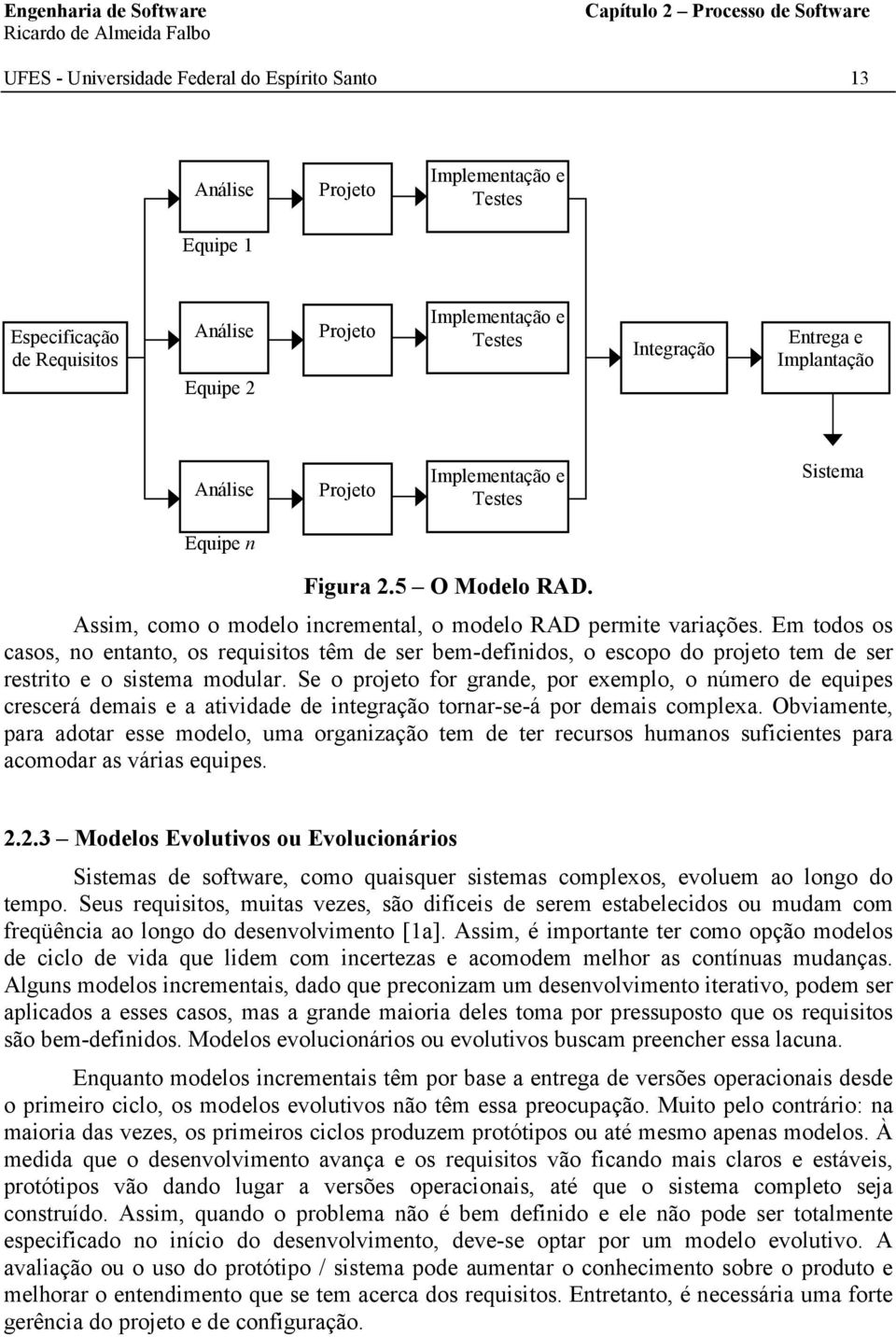 Em todos os casos, no entanto, os requisitos têm de ser bem-definidos, o escopo do projeto tem de ser restrito e o sistema modular.