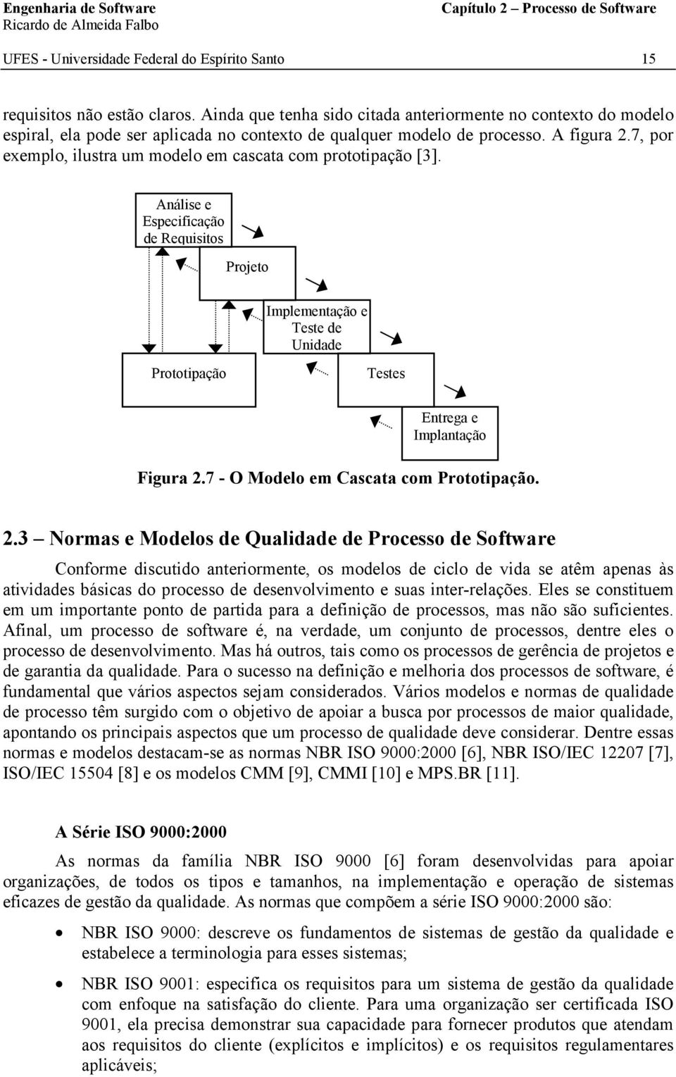 7, por exemplo, ilustra um modelo em cascata com prototipação [3]. Análise e Especificação de Requisitos Projeto Implementação e Teste de Unidade Prototipação Testes Entrega e Implantação Figura 2.