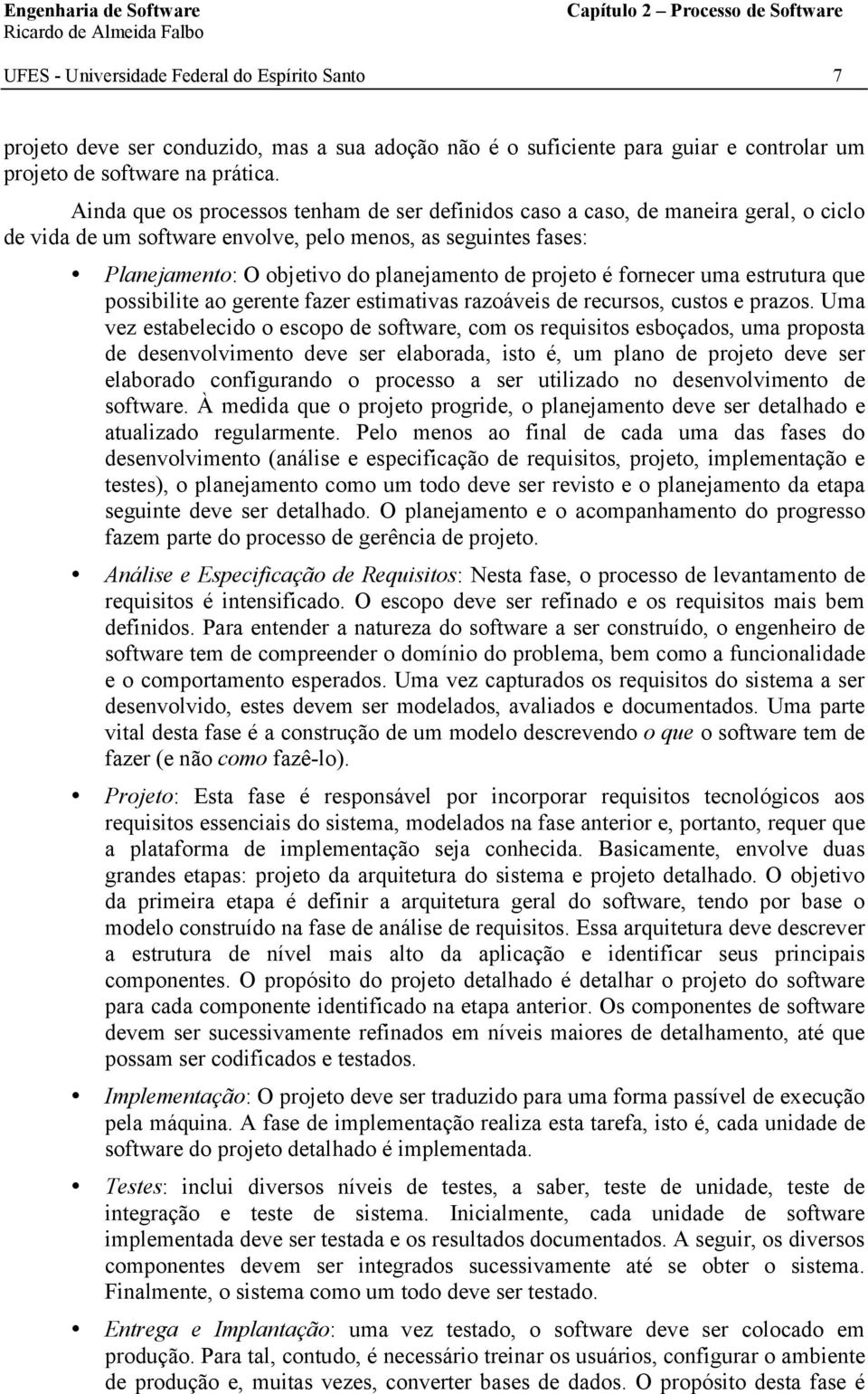 Ainda que os processos tenham de ser definidos caso a caso, de maneira geral, o ciclo de vida de um software envolve, pelo menos, as seguintes fases: Planejamento: O objetivo do planejamento de