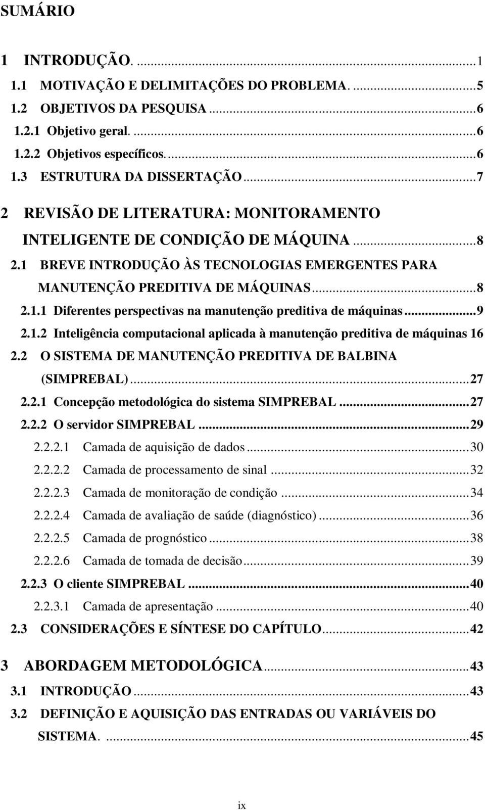 .. 9 2.1.2 Inteligência computacional aplicada à manutenção preditiva de máquinas 16 2.2 O SISTEMA DE MANUTENÇÃO PREDITIVA DE BALBINA (SIMPREBAL)... 27 2.2.1 Concepção metodológica do sistema SIMPREBAL.