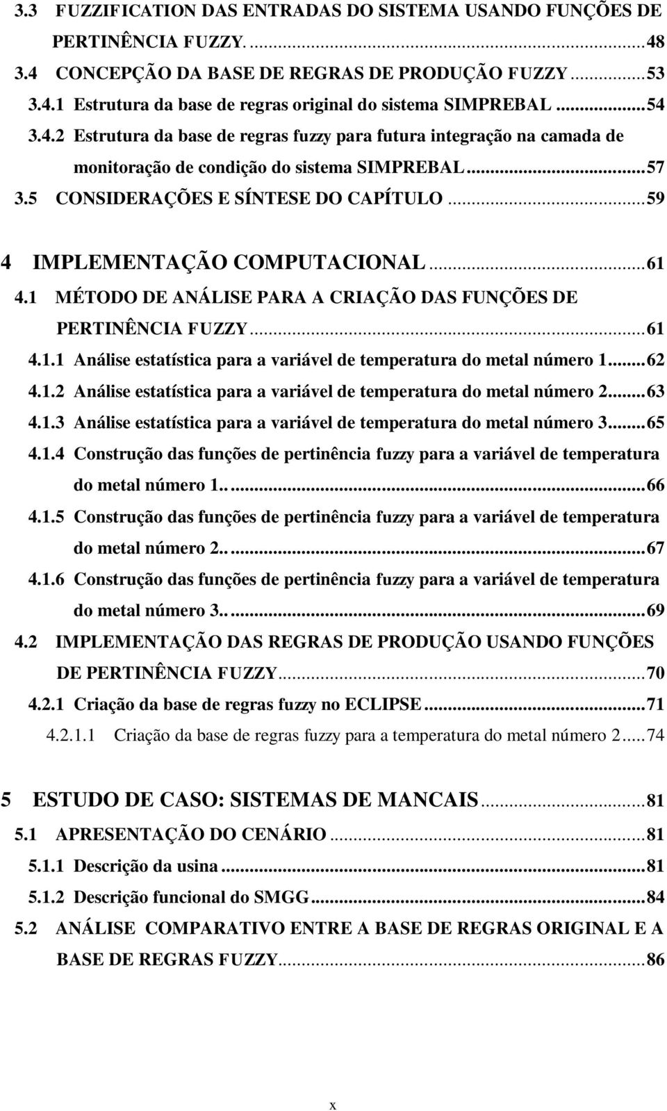 .. 59 4 IMPLEMENTAÇÃO COMPUTACIONAL... 61 4.1 MÉTODO DE ANÁLISE PARA A CRIAÇÃO DAS FUNÇÕES DE PERTINÊNCIA FUZZY... 61 4.1.1 Análise estatística para a variável de temperatura do metal número 1... 62 4.