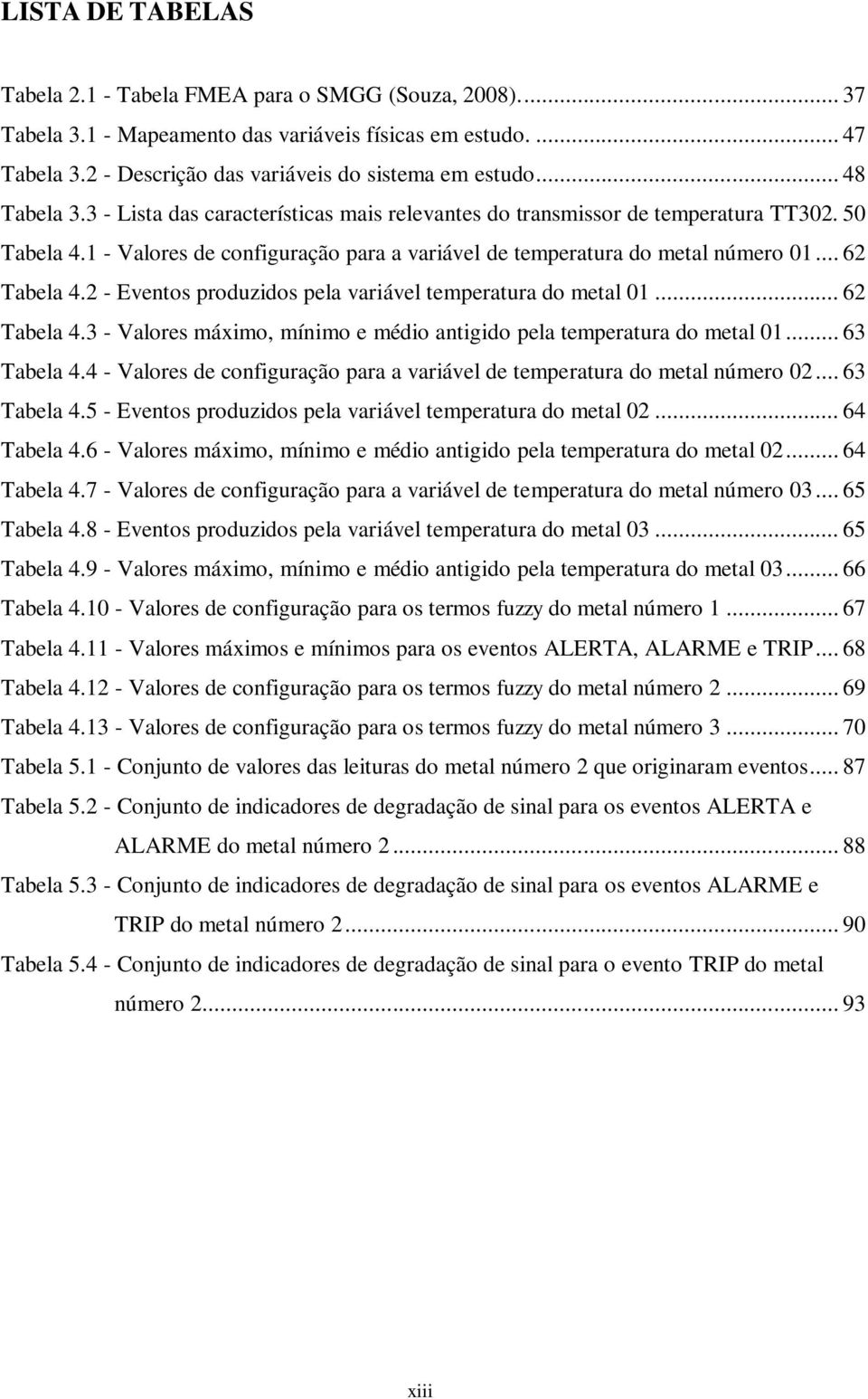 .. 62 Tabela 4.2 - Eventos produzidos pela variável temperatura do metal 01... 62 Tabela 4.3 - Valores máximo, mínimo e médio antigido pela temperatura do metal 01... 63 Tabela 4.