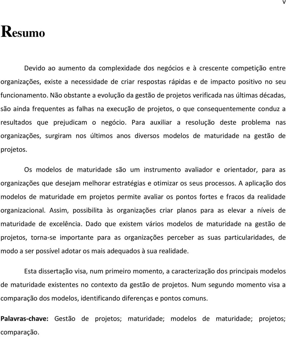 negócio. Para auxiliar a resolução deste problema nas organizações, surgiram nos últimos anos diversos modelos de maturidade na gestão de projetos.