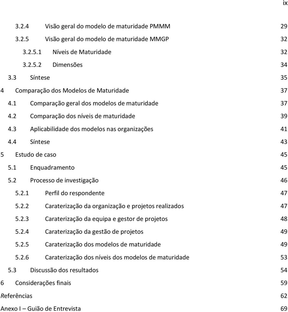 3 Aplicabilidade dos modelos nas organizações 41 4.4 Síntese 43 5 Estudo de caso 45 5.1 Enquadramento 45 5.2 Processo de investigação 46 5.2.1 Perfil do respondente 47 5.2.2 Caraterização da organização e projetos realizados 47 5.