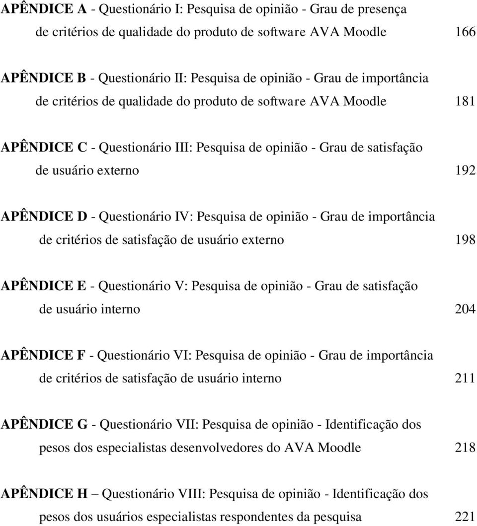 IV: Pesquisa de opinião - Grau de importância de critérios de satisfação de usuário externo 198 APÊNDICE E - Questionário V: Pesquisa de opinião - Grau de satisfação de usuário interno 204 APÊNDICE F