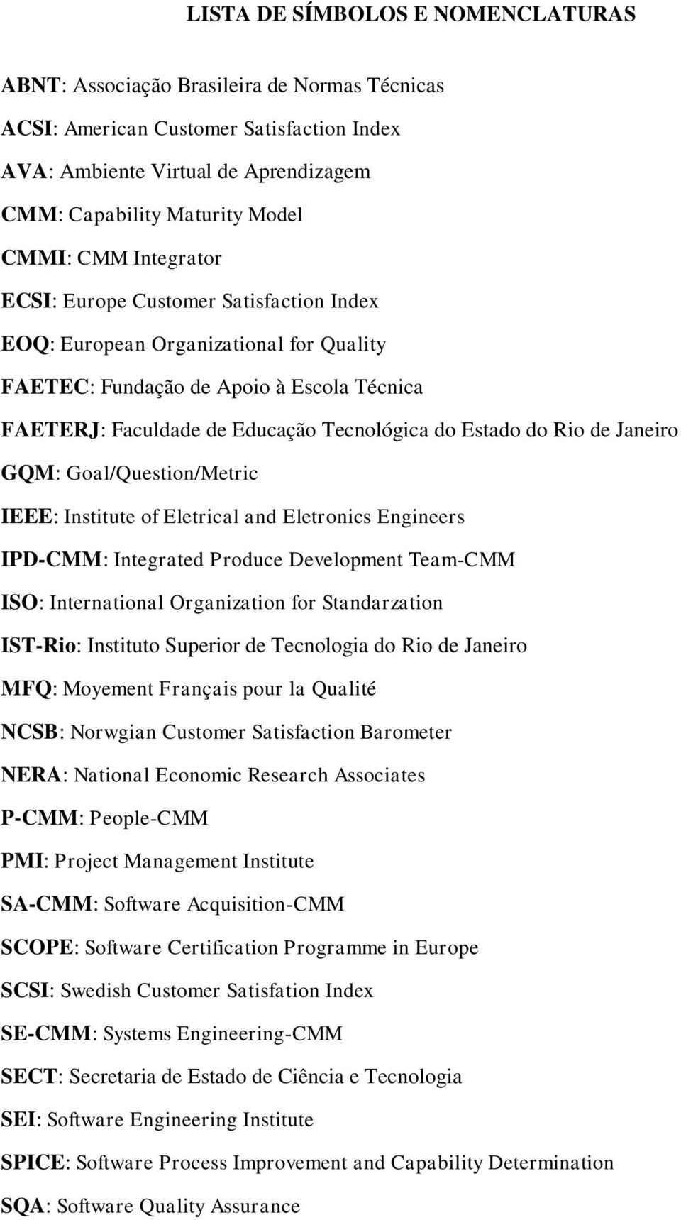 de Janeiro GQM: Goal/Question/Metric IEEE: Institute of Eletrical and Eletronics Engineers IPD-CMM: Integrated Produce Development Team-CMM ISO: International Organization for Standarzation IST-Rio: