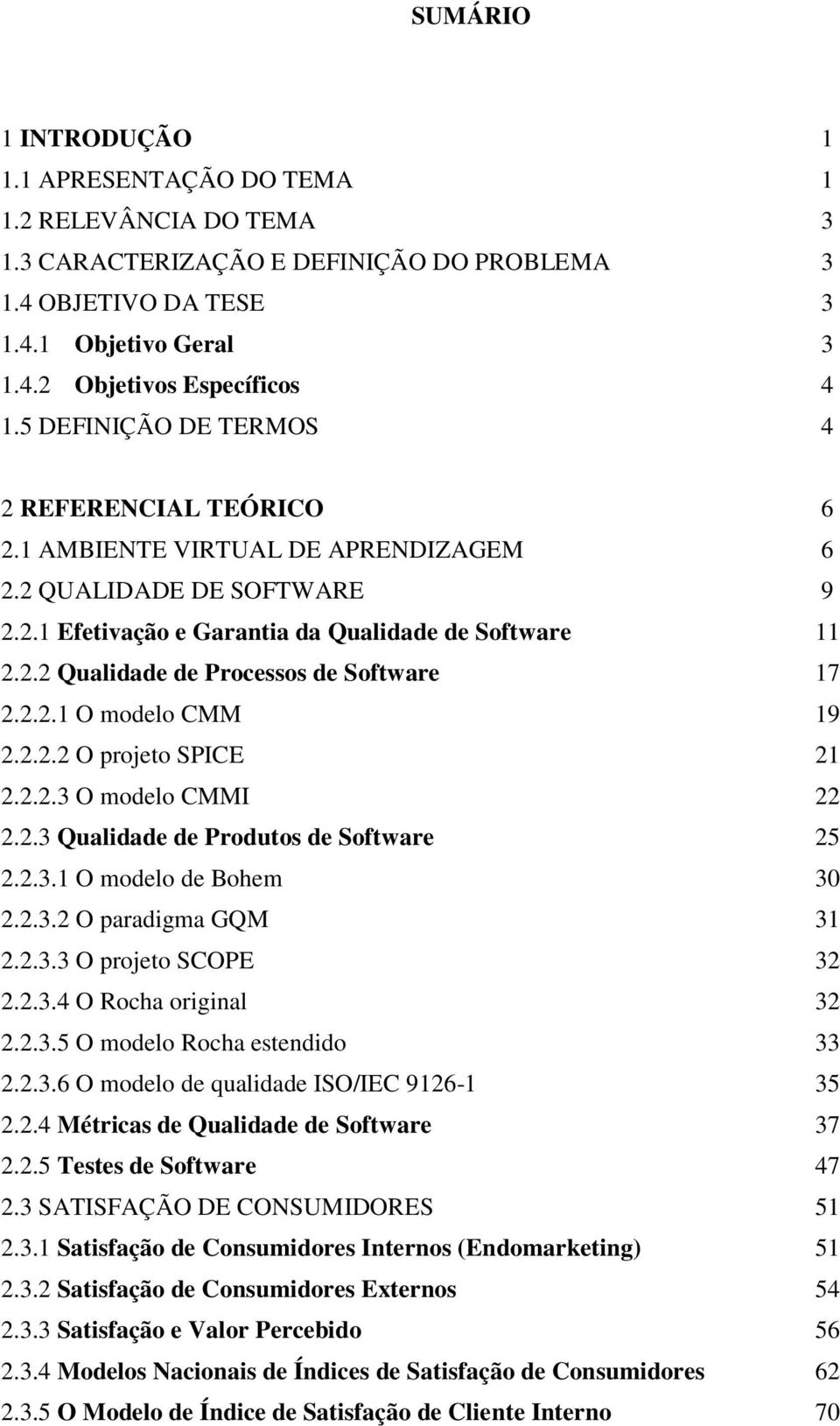 2.2.1 O modelo CMM 19 2.2.2.2 O projeto SPICE 21 2.2.2.3 O modelo CMMI 22 2.2.3 Qualidade de Produtos de Software 25 2.2.3.1 O modelo de Bohem 30 2.2.3.2 O paradigma GQM 31 2.2.3.3 O projeto SCOPE 32 2.