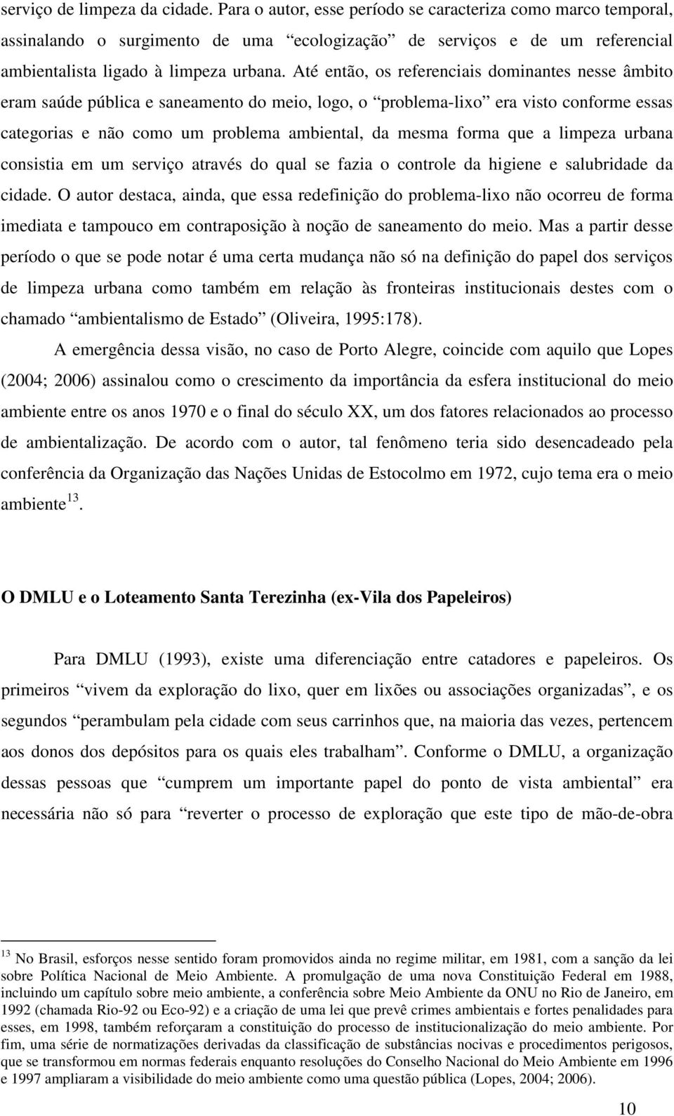 Até então, os referenciais dominantes nesse âmbito eram saúde pública e saneamento do meio, logo, o problema-lixo era visto conforme essas categorias e não como um problema ambiental, da mesma forma