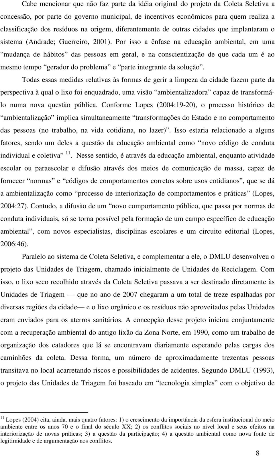 Por isso a ênfase na educação ambiental, em uma mudança de hábitos das pessoas em geral, e na conscientização de que cada um é ao mesmo tempo gerador do problema e parte integrante da solução.