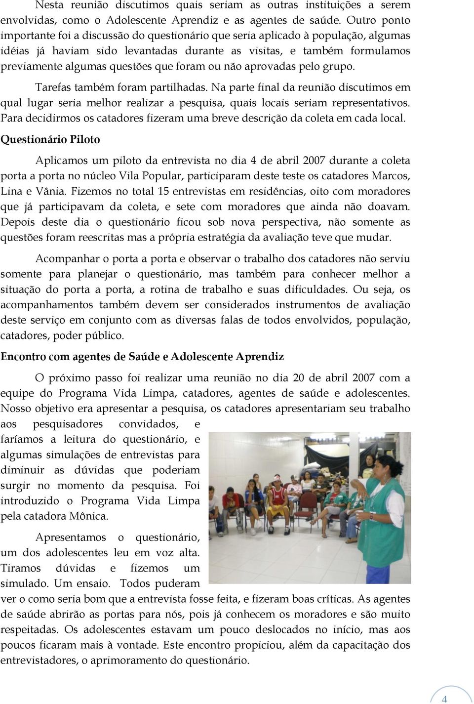 que foram ou não aprovadas pelo grupo. Tarefas também foram partilhadas. Na parte final da reunião discutimos em qual lugar seria melhor realizar a pesquisa, quais locais seriam representativos.