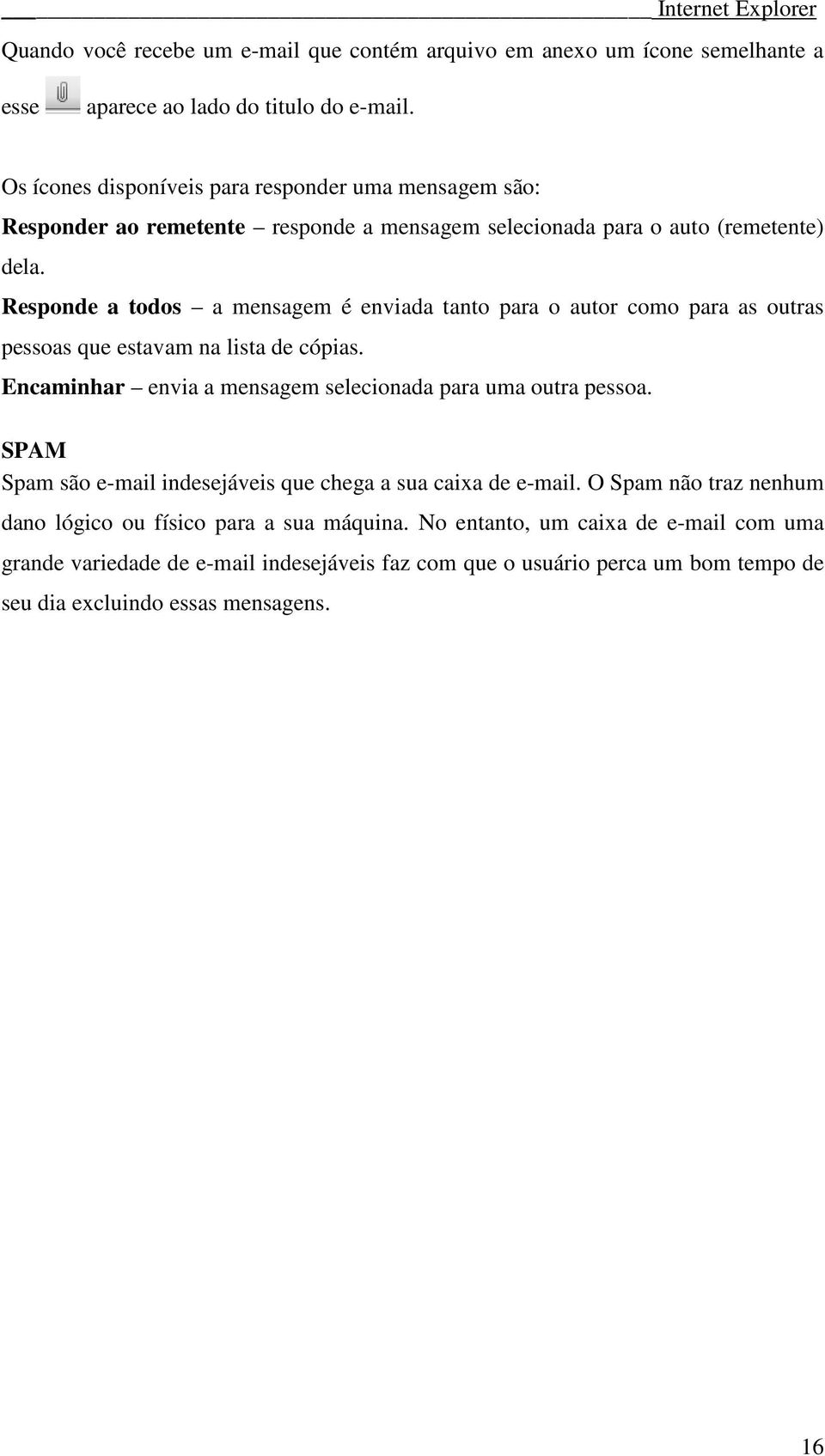 Responde a todos a mensagem é enviada tanto para o autor como para as outras pessoas que estavam na lista de cópias. Encaminhar envia a mensagem selecionada para uma outra pessoa.