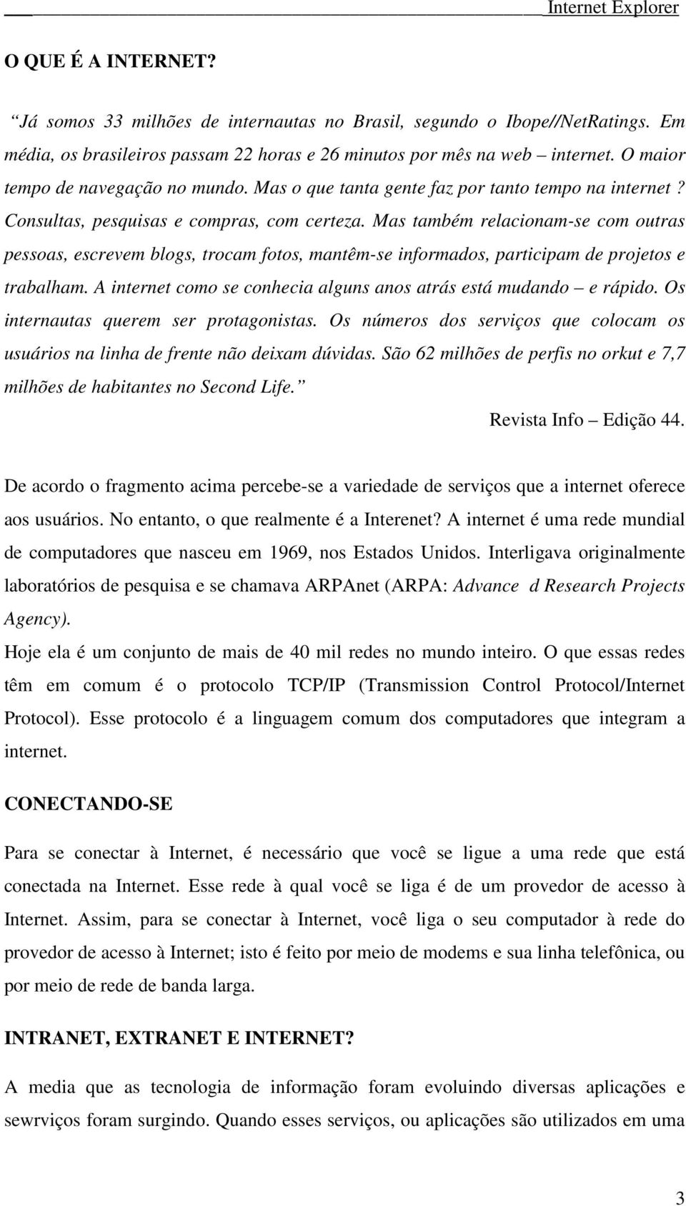 Mas também relacionam-se com outras pessoas, escrevem blogs, trocam fotos, mantêm-se informados, participam de projetos e trabalham.