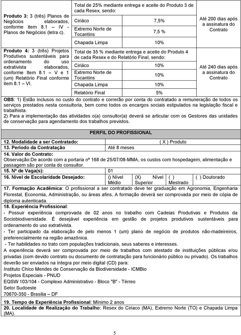 Total de 25% mediante entrega e aceite do Produto 3 de cada Resex, sendo: Ciriáco 7,5% Extremo Norte de Tocantins 7,5 % Chapada Limpa 10% Total de 35 % mediante entrega e aceite do Produto 4 de cada