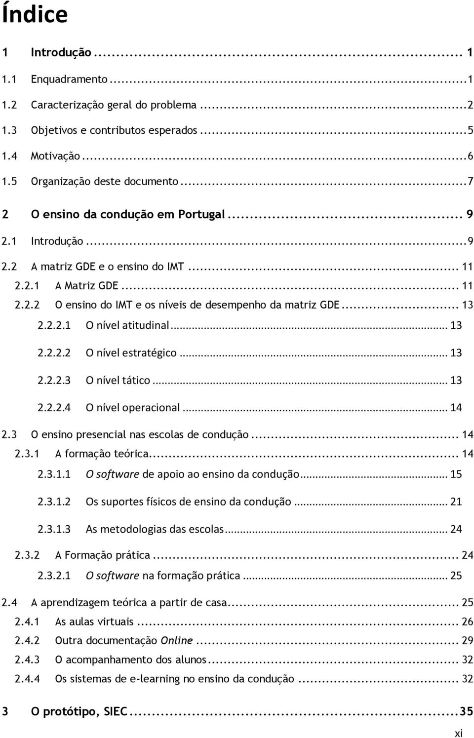 2.2.1 O nível atitudinal... 13 2.2.2.2 O nível estratégico... 13 2.2.2.3 O nível tático... 13 2.2.2.4 O nível operacional... 14 2.3 O ensino presencial nas escolas de condução... 14 2.3.1 A formação teórica.