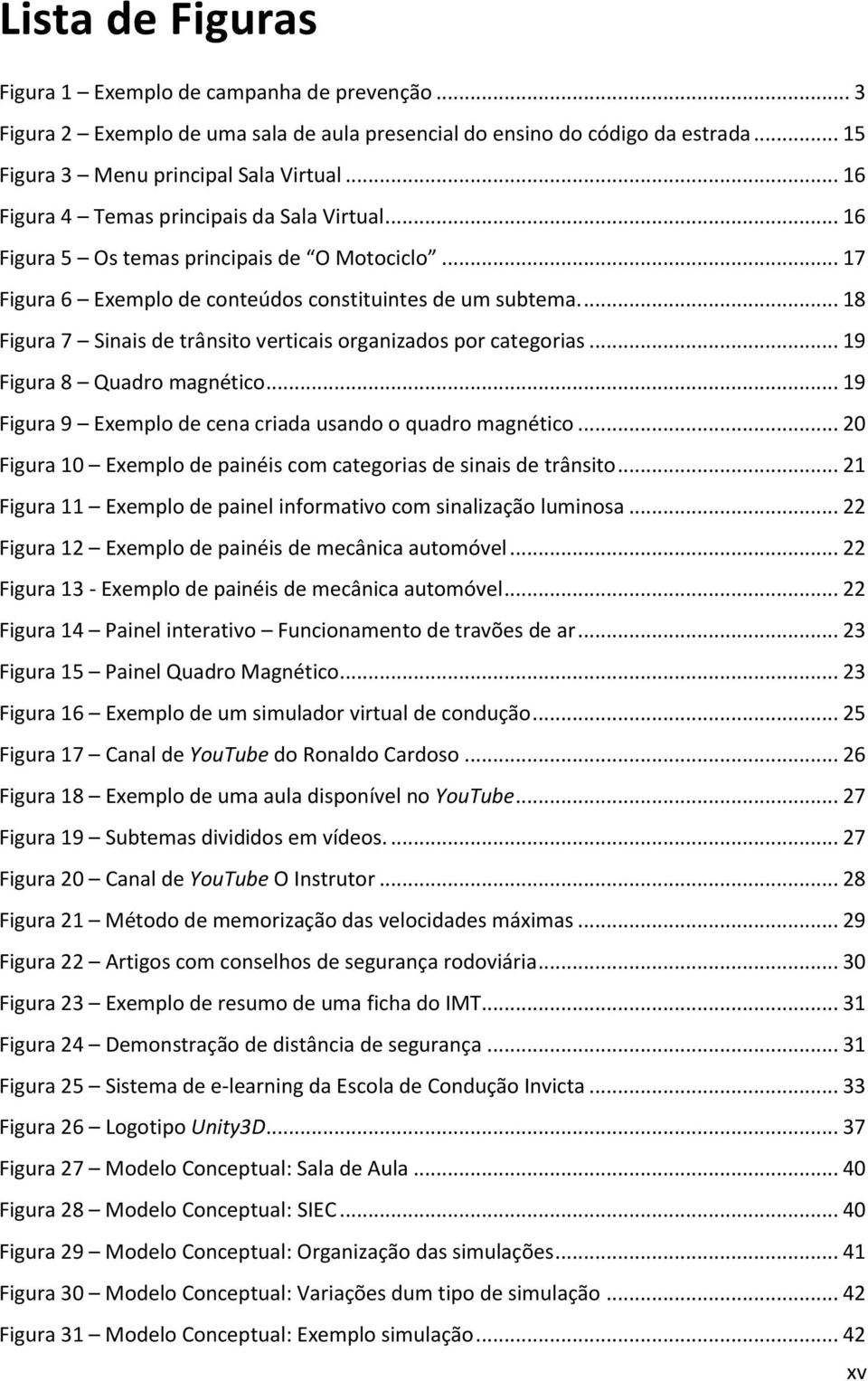 ... 18 Figura 7 Sinais de trânsito verticais organizados por categorias... 19 Figura 8 Quadro magnético... 19 Figura 9 Exemplo de cena criada usando o quadro magnético.