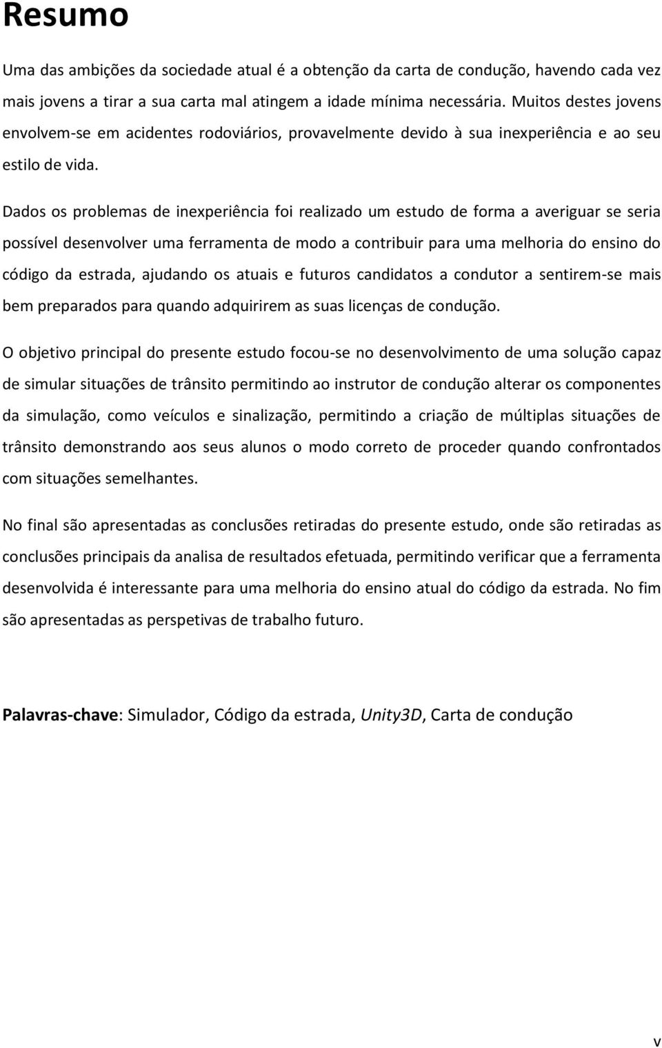 Dados os problemas de inexperiência foi realizado um estudo de forma a averiguar se seria possível desenvolver uma ferramenta de modo a contribuir para uma melhoria do ensino do código da estrada,