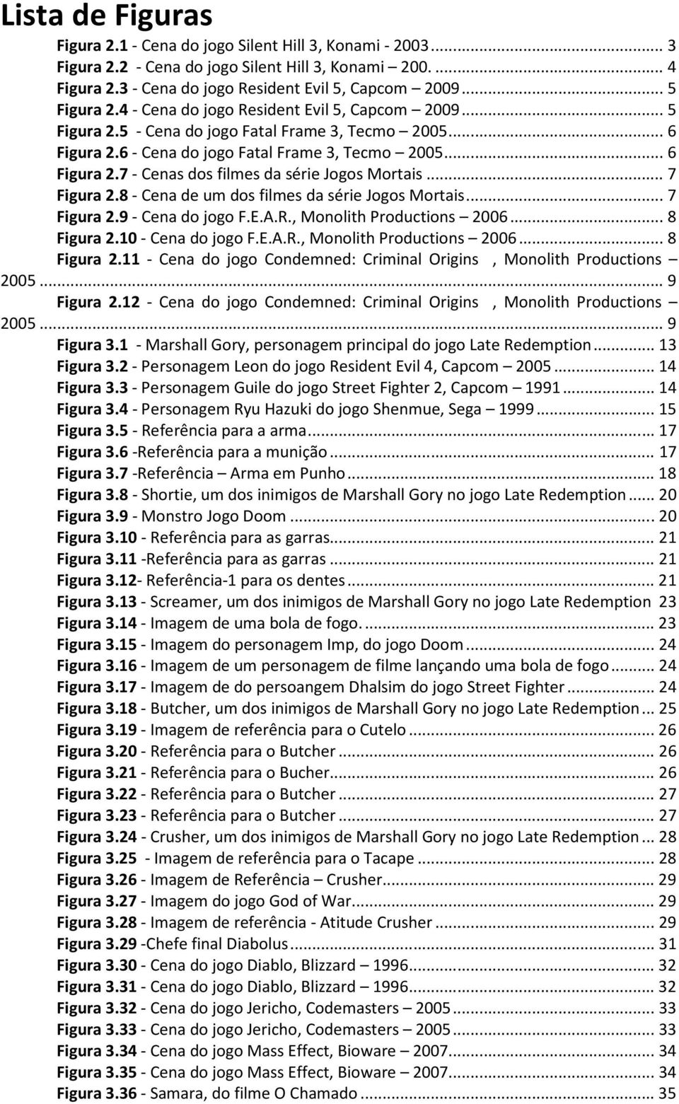 .. 7 Figura 2.8 - Cena de um dos filmes da série Jogos Mortais... 7 Figura 2.9 - Cena do jogo F.E.A.R., Monolith Productions 2006... 8 Figura 2.