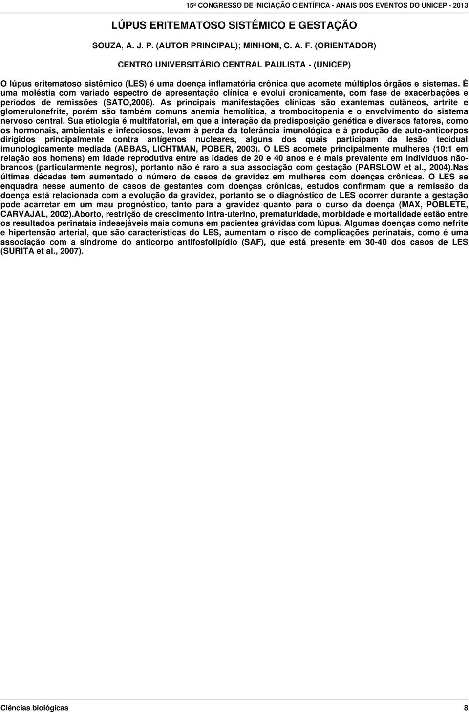 É uma moléstia com variado espectro de apresentação clínica e evolui cronicamente, com fase de exacerbações e períodos de remissões (SATO,2008).