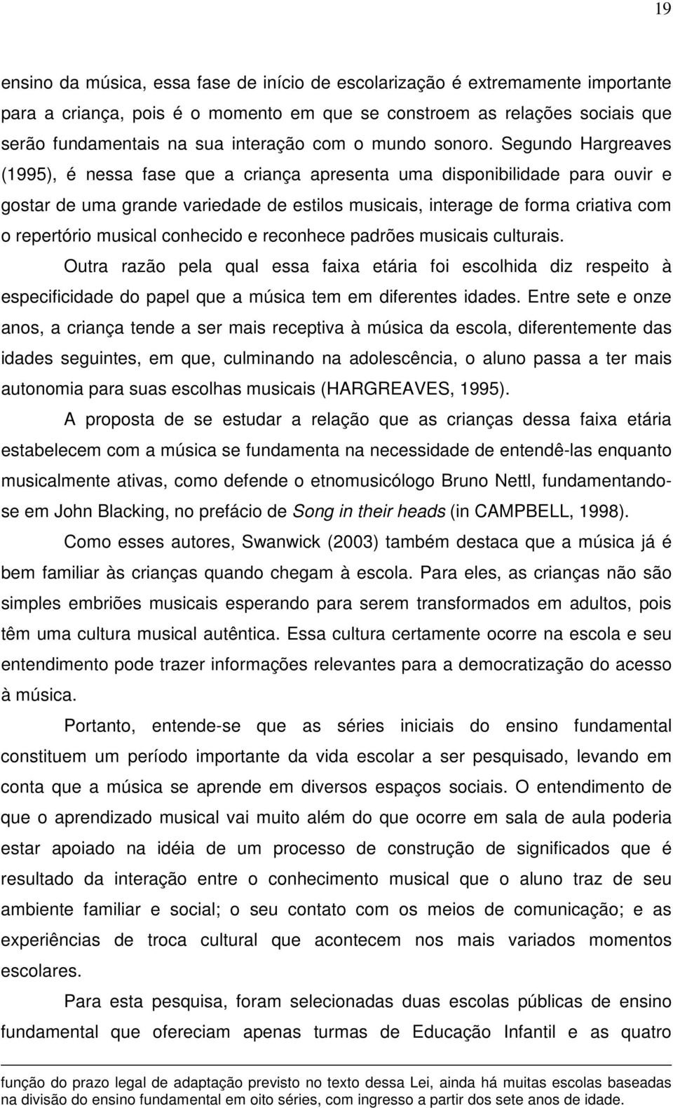 Segundo Hargreaves (1995), é nessa fase que a criança apresenta uma disponibilidade para ouvir e gostar de uma grande variedade de estilos musicais, interage de forma criativa com o repertório