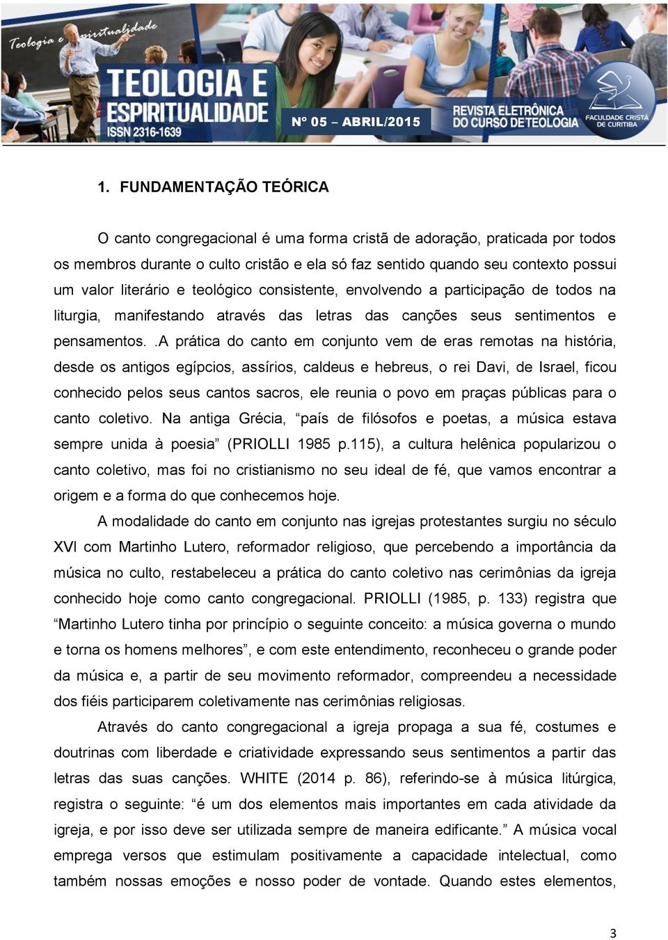 .a prática do canto em conjunto vem de eras remotas na história, desde os antigos egípcios, assírios, caldeus e hebreus, o rei Davi, de Israel, ficou conhecido pelos seus cantos sacros, ele reunia o