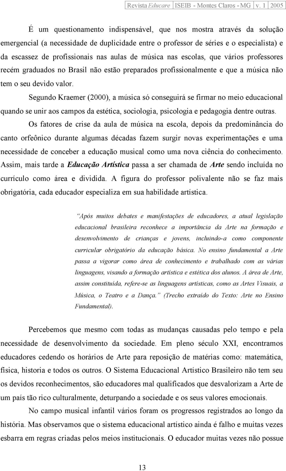 Segundo Kraemer (2000), a música só conseguirá se firmar no meio educacional quando se unir aos campos da estética, sociologia, psicologia e pedagogia dentre outras.