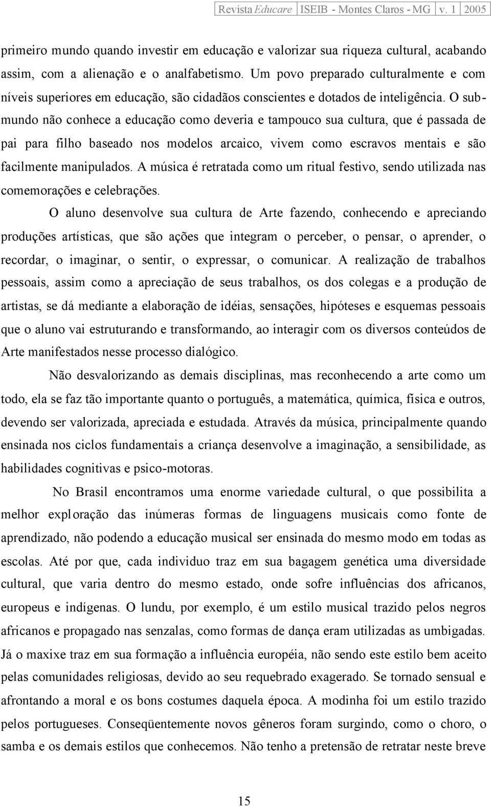 O submundo não conhece a educação como deveria e tampouco sua cultura, que é passada de pai para filho baseado nos modelos arcaico, vivem como escravos mentais e são facilmente manipulados.