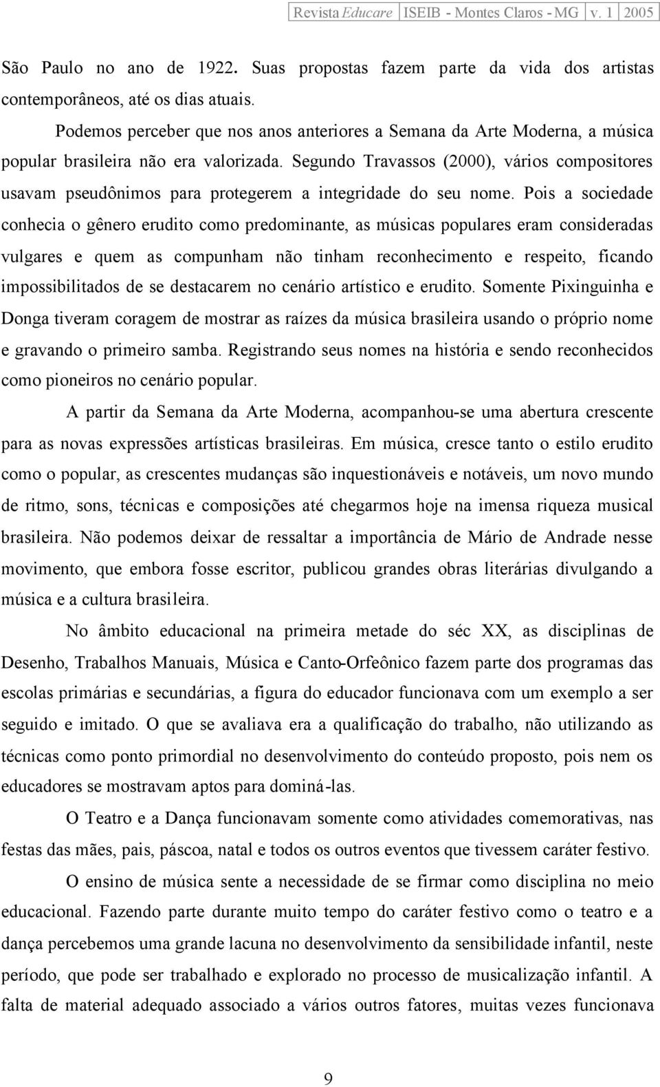 Segundo Travassos (2000), vários compositores usavam pseudônimos para protegerem a integridade do seu nome.