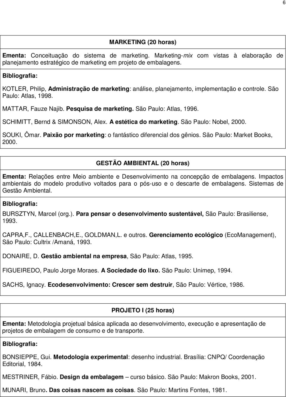 SCHIMITT, Bernd & SIMONSON, Alex. A estética do marketing. São Paulo: Nobel, 2000. SOUKI, Ômar. Paixão por marketing: o fantástico diferencial dos gênios. São Paulo: Market Books, 2000.