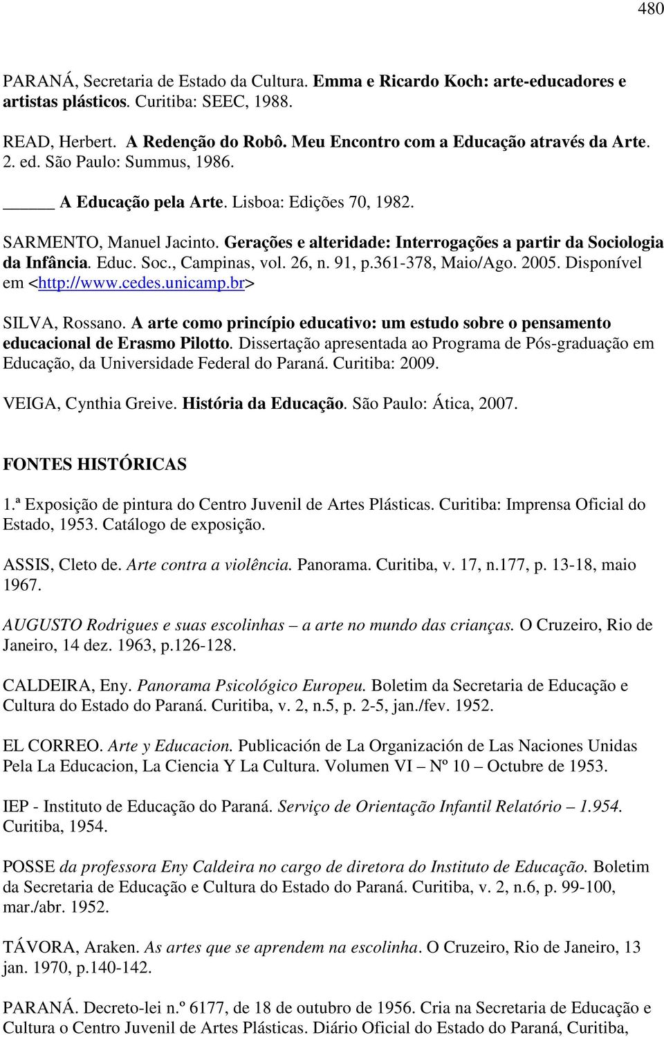 Gerações e alteridade: Interrogações a partir da Sociologia da Infância. Educ. Soc., Campinas, vol. 26, n. 91, p.361-378, Maio/Ago. 2005. Disponível em <http://www.cedes.unicamp.br> SILVA, Rossano.