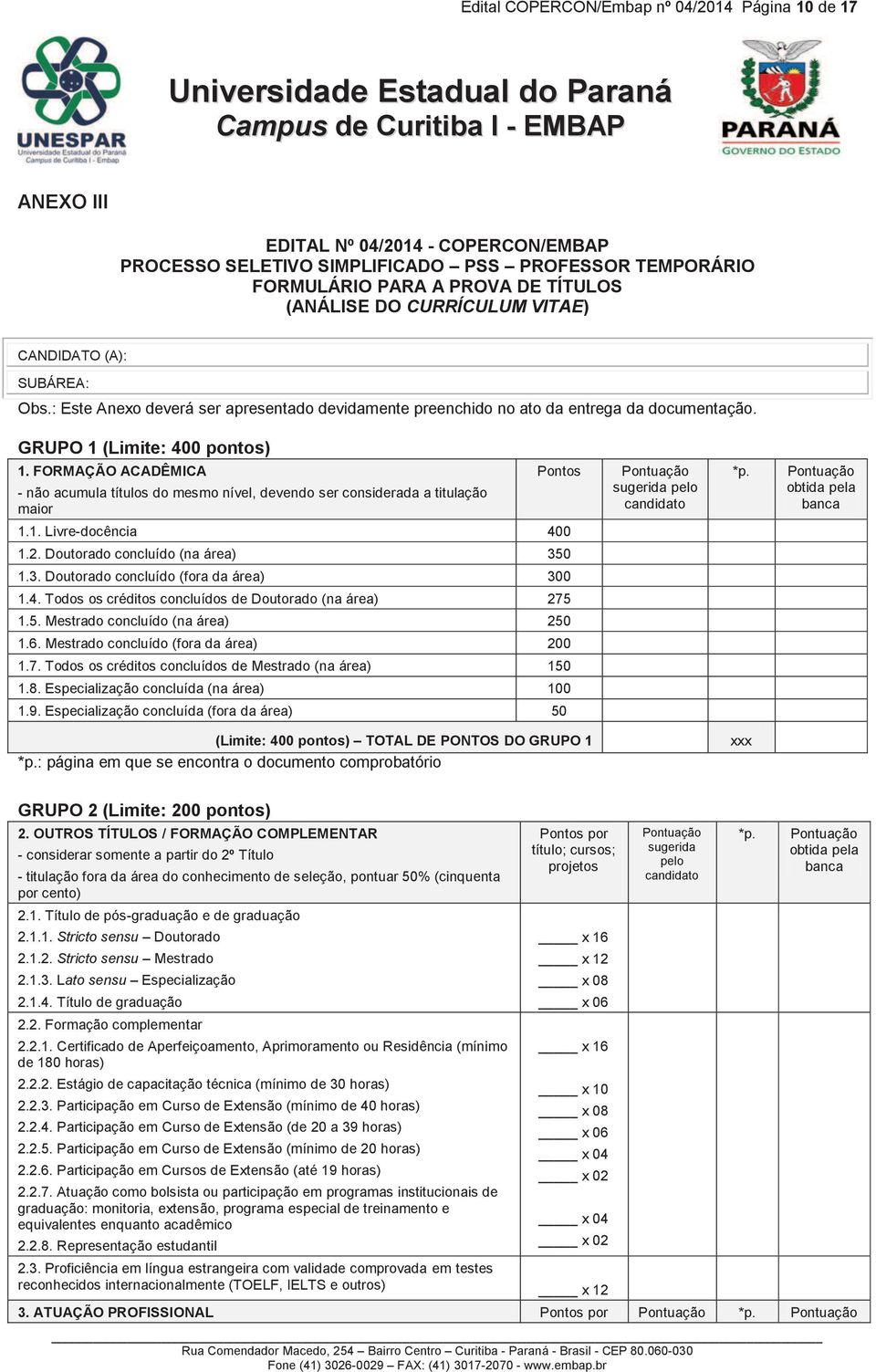 FORMAÇÃO ACADÊMICA - não acumula títulos do mesmo nível, devendo ser considerada a titulação maior Pontos 1.1. Livre-docência 400 1.2. Doutorado concluído (na área) 35