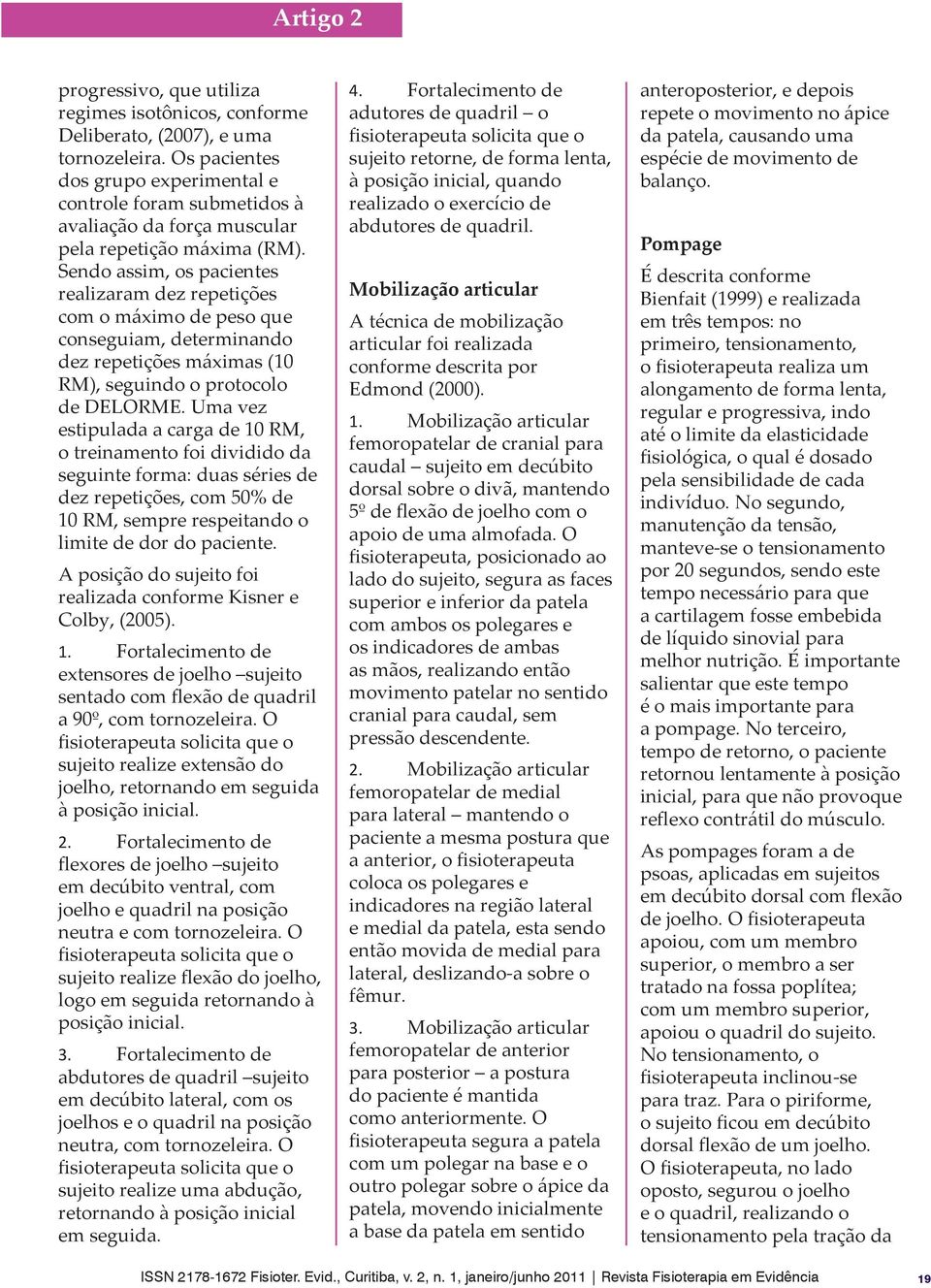 Sendo assim, os pacientes realizaram dez repetições com o máximo de peso que conseguiam, determinando dez repetições máximas (10 RM), seguindo o protocolo de DELORME.