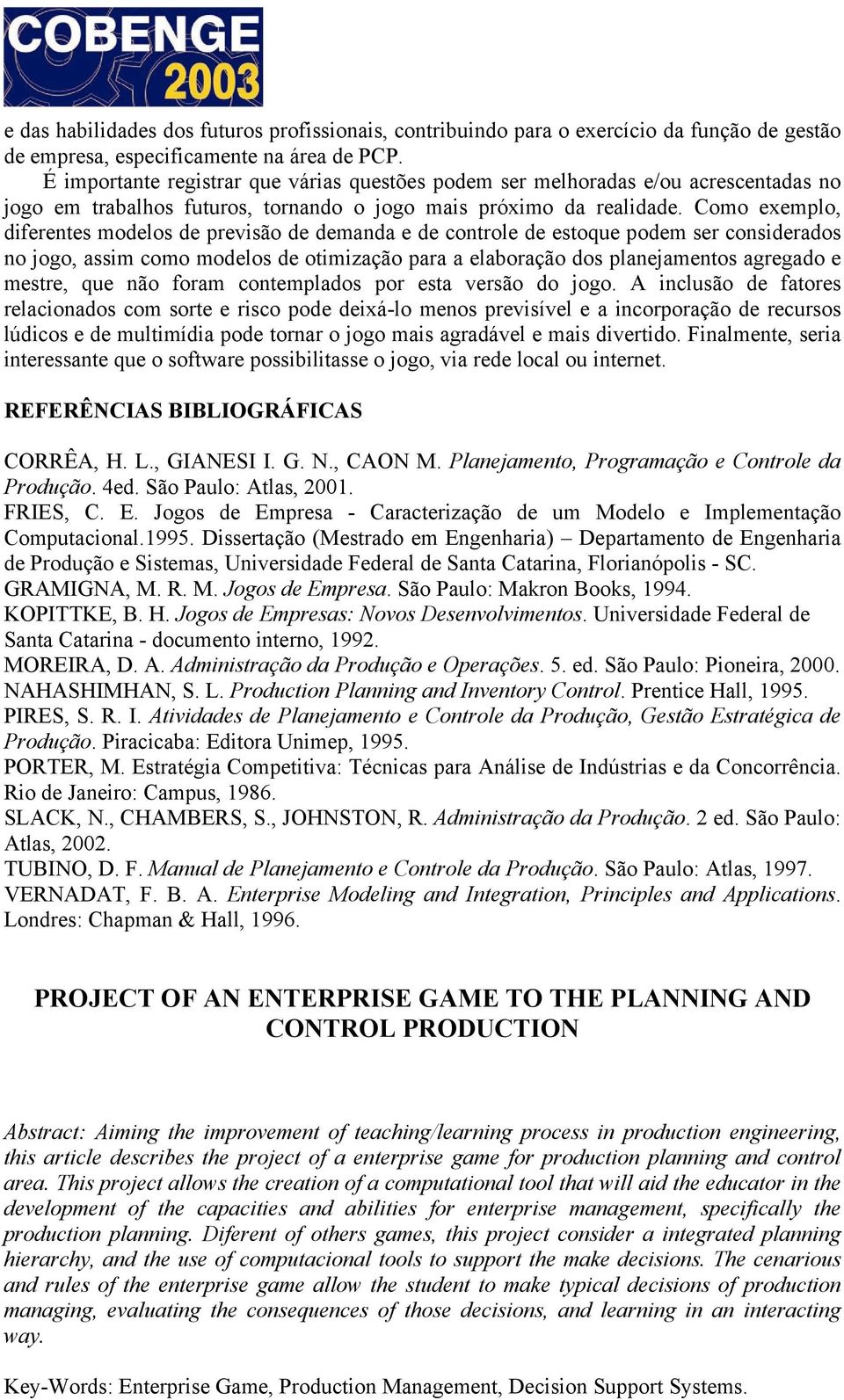 Como exemplo, diferentes modelos de previsão de demanda e de controle de estoque podem ser considerados no jogo, assim como modelos de otimização para a elaboração dos planejamentos agregado e