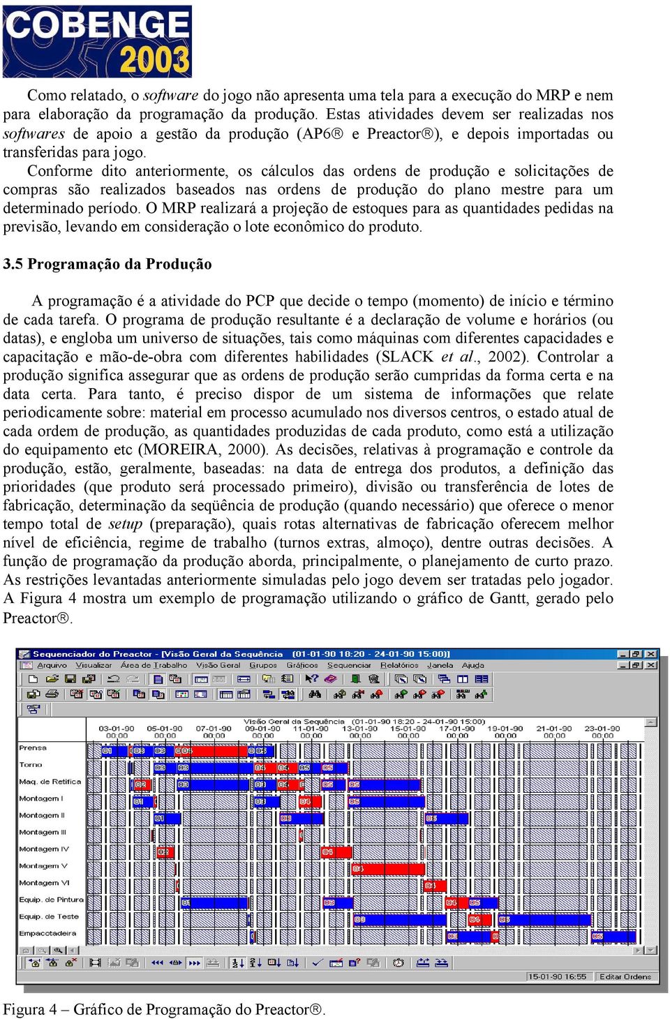 Conforme dito anteriormente, os cálculos das ordens de produção e solicitações de compras são realizados baseados nas ordens de produção do plano mestre para um determinado período.