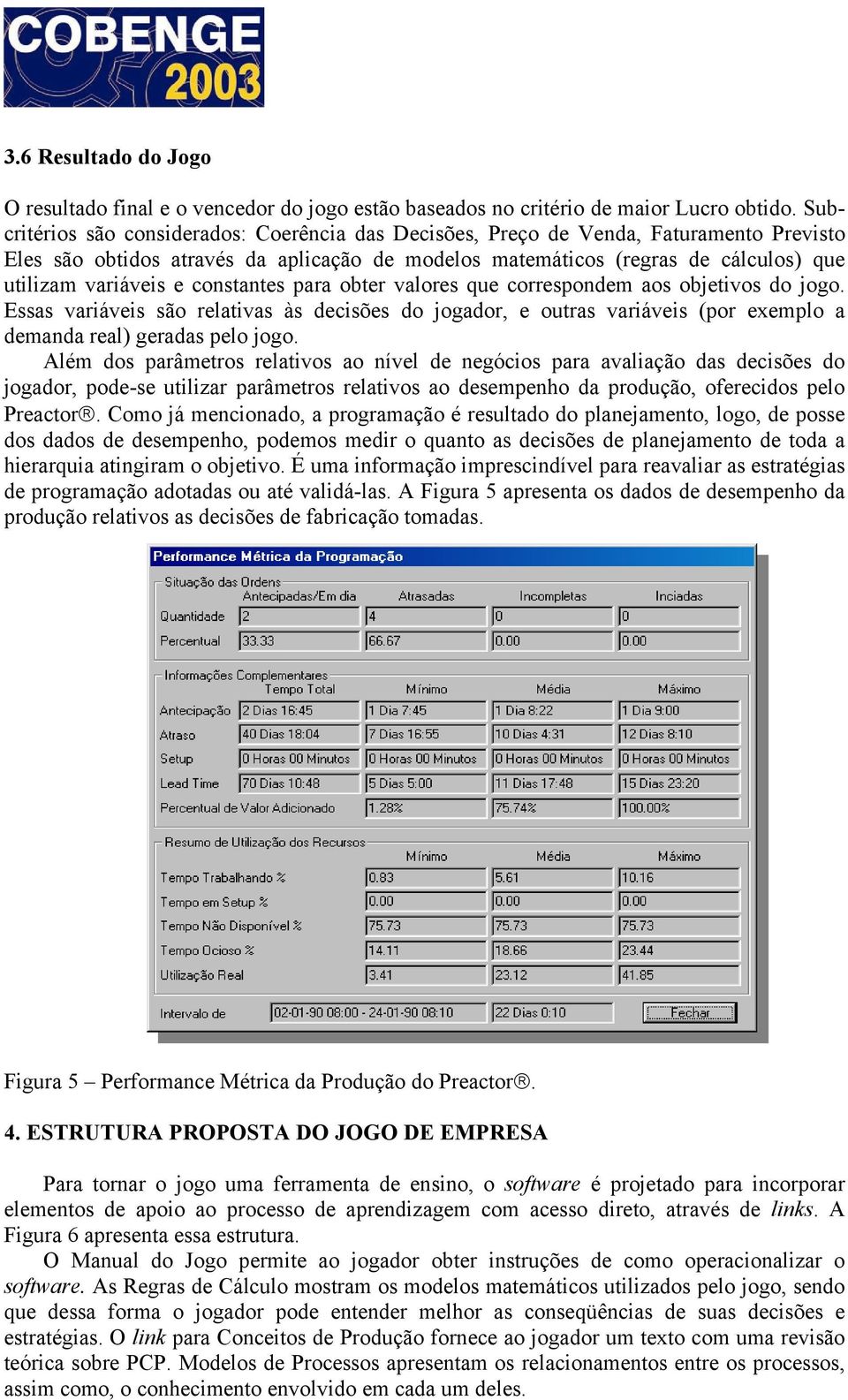 constantes para obter valores que correspondem aos objetivos do jogo. Essas variáveis são relativas às decisões do jogador, e outras variáveis (por exemplo a demanda real) geradas pelo jogo.