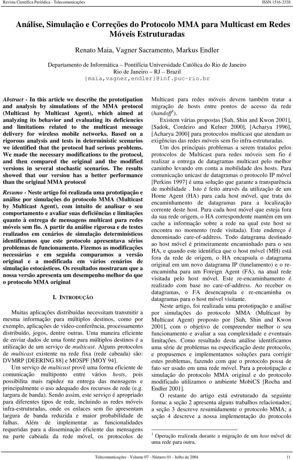 br Abstract - In this article we describe the prototipation and analysis by simulations of the M protocol (Multicast by Multicast Agent), which aimed at analyzing its behavior and evaluating its