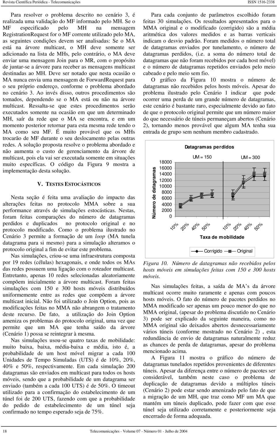 adicionado na lista de MHs, pelo contrário, o deve enviar uma mensagem Join para o MR, com o propósito de juntar-se a árvore para receber as mensagens multicast destinadas ao MH.