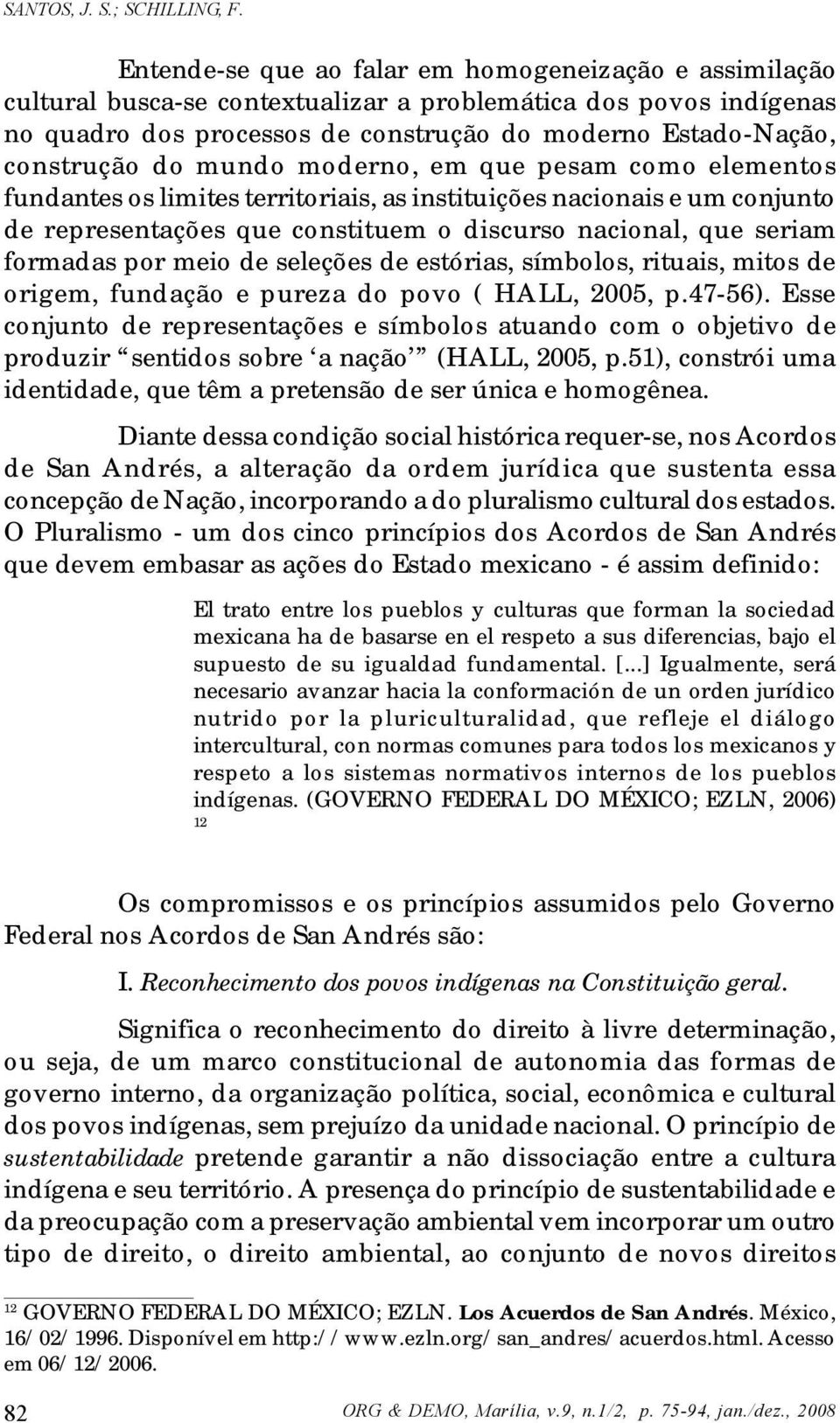 do mundo moderno, em que pesam como elementos fundantes os limites territoriais, as instituições nacionais e um conjunto de representações que constituem o discurso nacional, que seriam formadas por