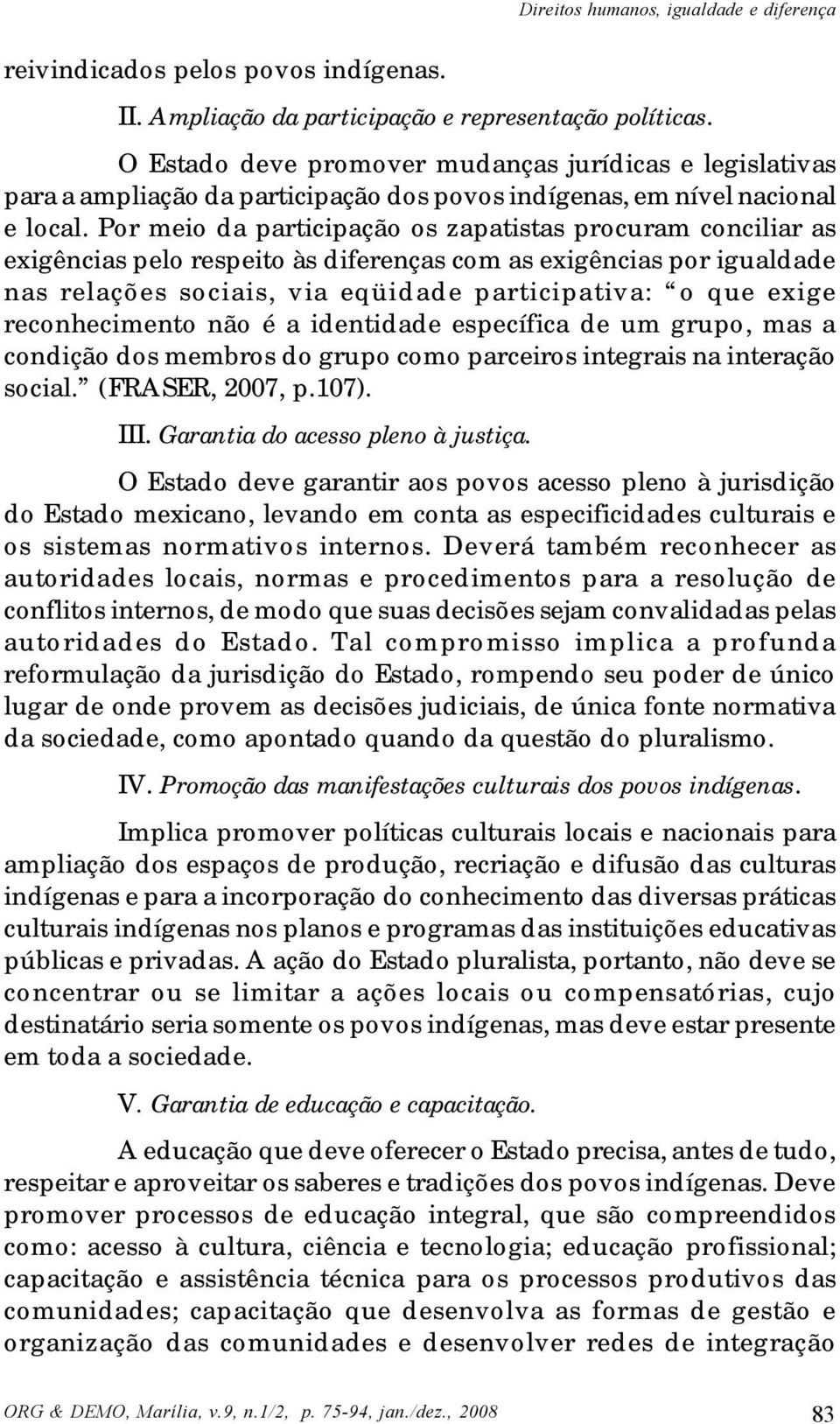 Por meio da participação os zapatistas procuram conciliar as exigências pelo respeito às diferenças com as exigências por igualdade nas relações sociais, via eqüidade participativa: o que exige