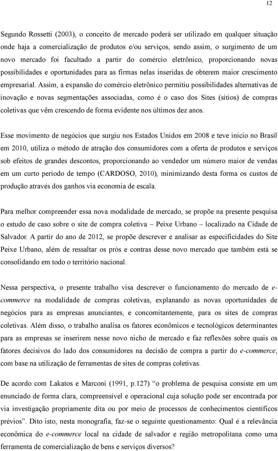 Assim, a expansão do comércio eletrônico permitiu possibilidades alternativas de inovação e novas segmentações associadas, como é o caso dos Sites (sítios) de compras coletivas que vêm crescendo de